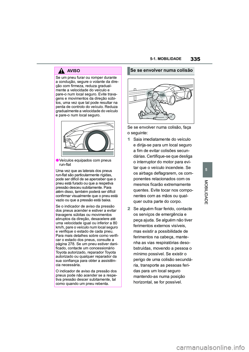 TOYOTA SUPRA 2019  Manual de utilização (in Portuguese) 335
5
Supra Owner's Manual 5-1. MOBILIDADE
MOBILIDADE
Se se envolver numa colisão, faça 
o seguinte:
1
Saia imediatamente do veículo 
e

 dirija-se para um local seguro 
a fim de evitar colisõ