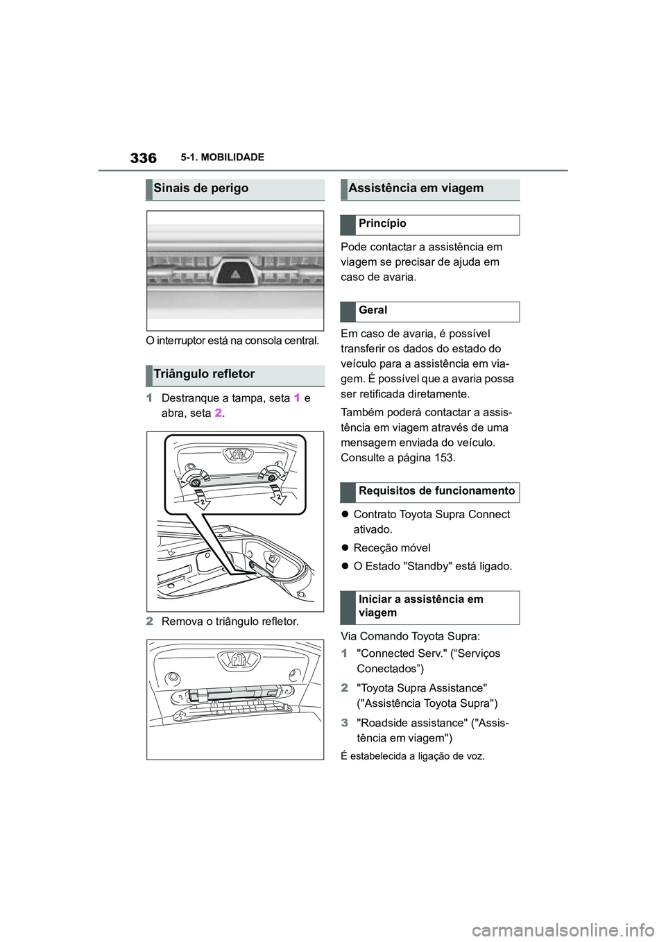 TOYOTA SUPRA 2019  Manual de utilização (in Portuguese) 336
Supra Owner's Manual5-1. MOBILIDADE
O interruptor está na consola central. 
1
Destranque a tampa, seta  1
  e 
abra, seta  2.
2 Remova o triângulo refletor. P
 ode contactar a assistência e