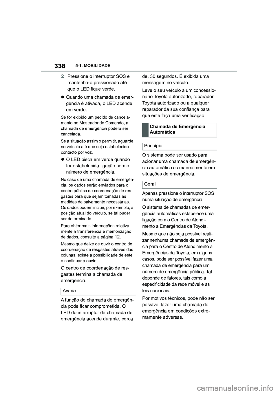 TOYOTA SUPRA 2019  Manual de utilização (in Portuguese) 338
Supra Owner's Manual5-1. MOBILIDADE
2
Pressione o interruptor SOS e 
mantenha-o pressionado até 
que o LED fique verde. 
 Quando uma chamada de emer -
g
 ência é ativada, o LED acende 
e