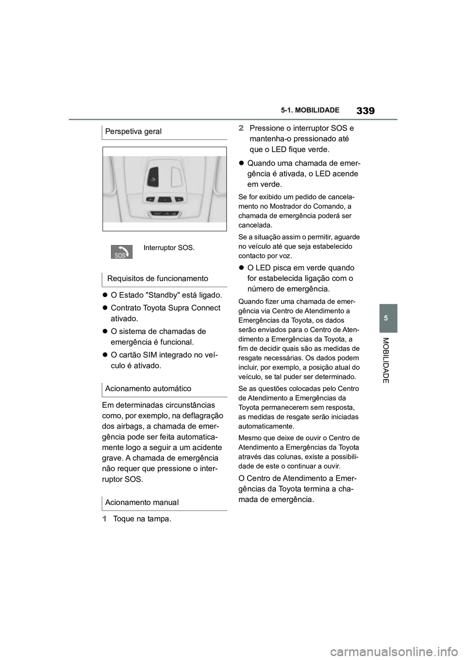 TOYOTA SUPRA 2019  Manual de utilização (in Portuguese) 339
5
Supra Owner's Manual 5-1. MOBILIDADE
MOBILIDADE

O Estado "Standby" está ligado.
 Contrato Toyota Supra Connect 
a

tivado. 
 O sistema de chamadas de 
e

mergência é fun