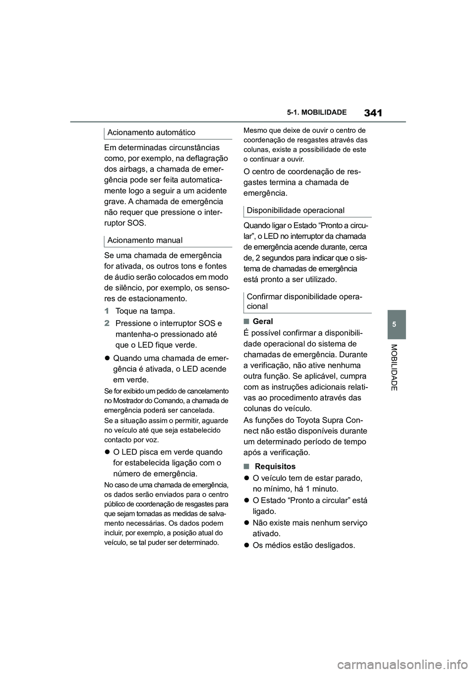 TOYOTA SUPRA 2019 Manual de utilização (in Portuguese) 341
5
Supra Owner's Manual 5-1. MOBILIDADE
MOBILIDADE
Em determinadas circunstâncias
como, por exemplo, na deflagração
dos airbags, a chamada de emer
-
gência pode ser feita automatica -
men TOYOTA SUPRA 2019 Manual de utilização (in Portuguese) 341
5
Supra Owner's Manual 5-1. MOBILIDADE
MOBILIDADE
Em determinadas circunstâncias
como, por exemplo, na deflagração
dos airbags, a chamada de emer
-
gência pode ser feita automatica -
men