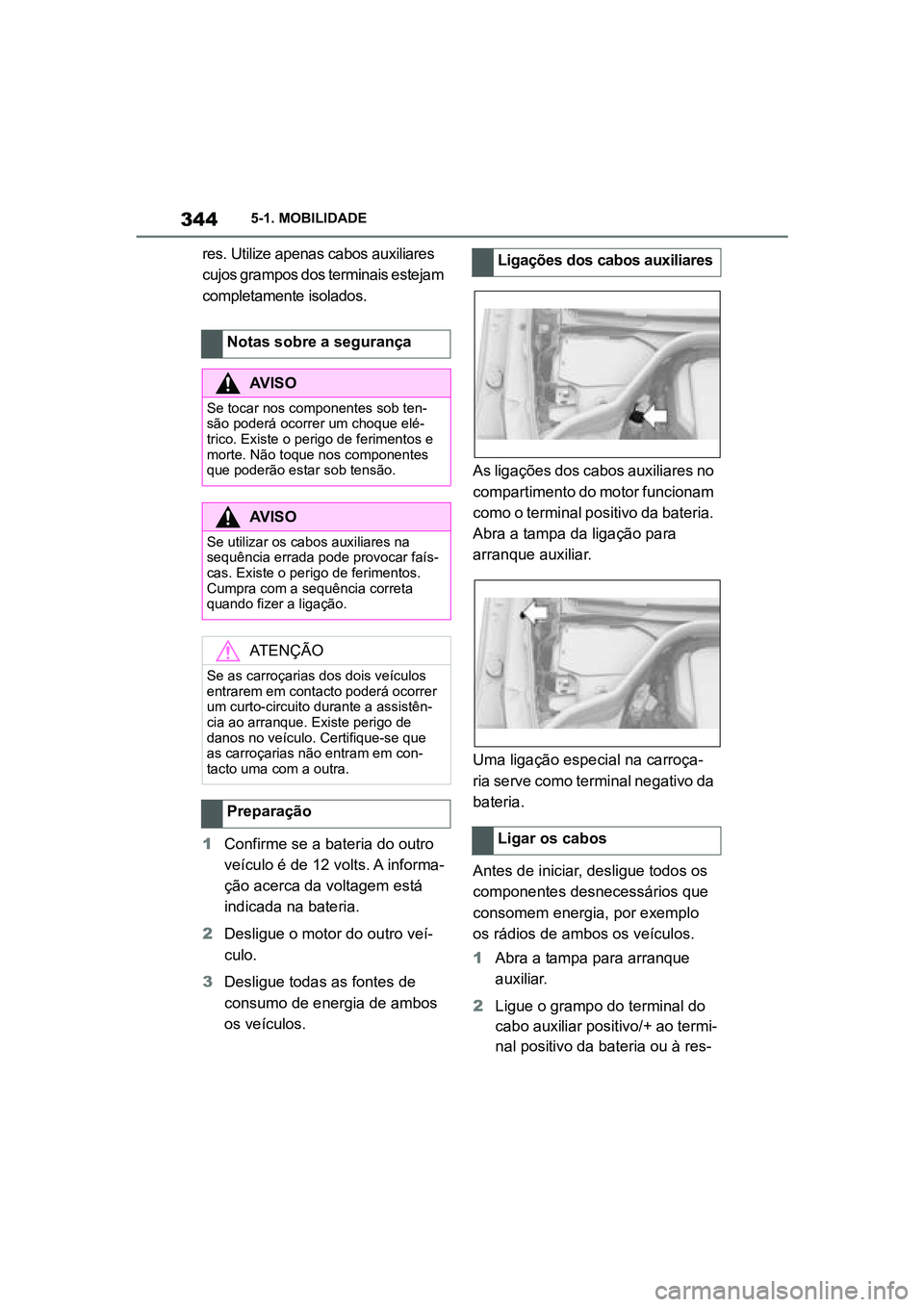 TOYOTA SUPRA 2019  Manual de utilização (in Portuguese) 344
Supra Owner's Manual5-1. MOBILIDADE
res. Utilize apenas cabos auxiliares 
cujos grampos dos terminais estejam 
completamente isolados.
1
Confirme se a bateria do outro 
v
 eículo é de 12 vol