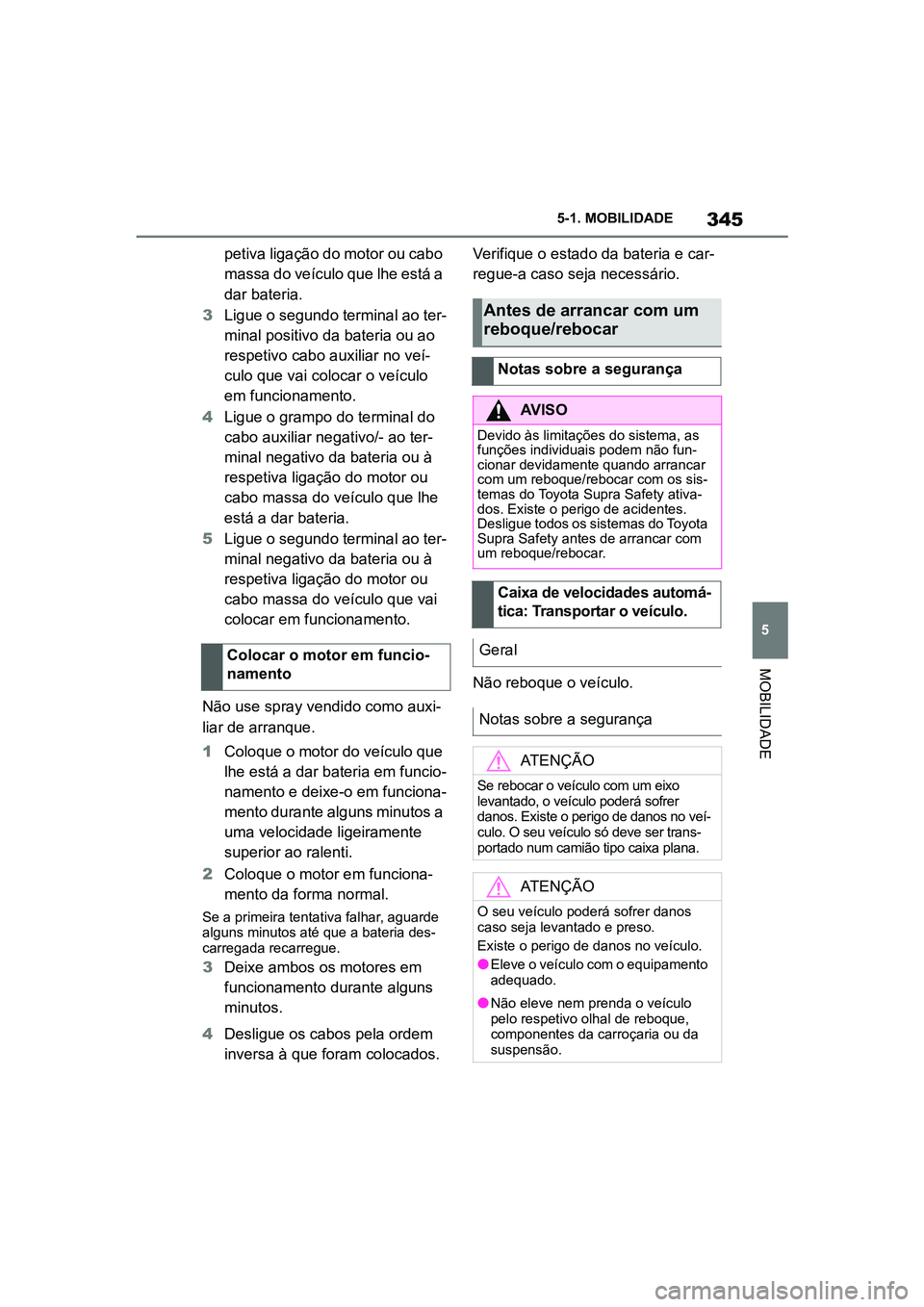 TOYOTA SUPRA 2019  Manual de utilização (in Portuguese) 345
5
Supra Owner's Manual 5-1. MOBILIDADE
MOBILIDADE
petiva ligação do motor ou cabo 
massa do veículo que lhe está a 
dar bateria. 
3 Ligue o segundo terminal ao ter -
m
 inal positivo da ba