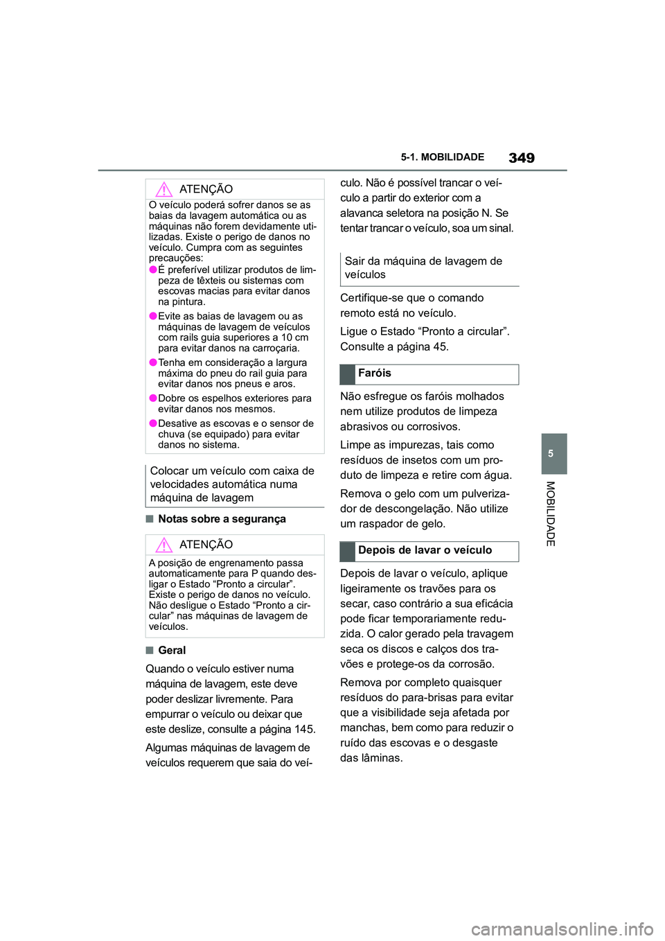 TOYOTA SUPRA 2019  Manual de utilização (in Portuguese) 349
5
Supra Owner's Manual 5-1. MOBILIDADE
MOBILIDADE
nNotas sobre a segurança
nGeral 
Q uando o veículo estiver numa 
má
 quina de lavagem, este deve 
poder deslizar livremente. Para 
empurrar