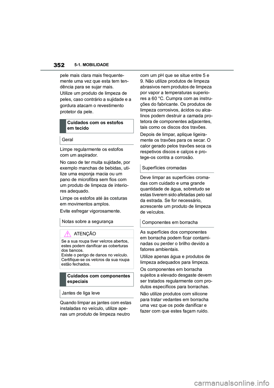 TOYOTA SUPRA 2019  Manual de utilização (in Portuguese) 352
Supra Owner's Manual5-1. MOBILIDADE
pele mais clara mais frequente
-
mente uma vez que esta tem ten -
dência para se sujar mais. 
Utilize um produto de limpeza de 
pe

les, caso contrário a 