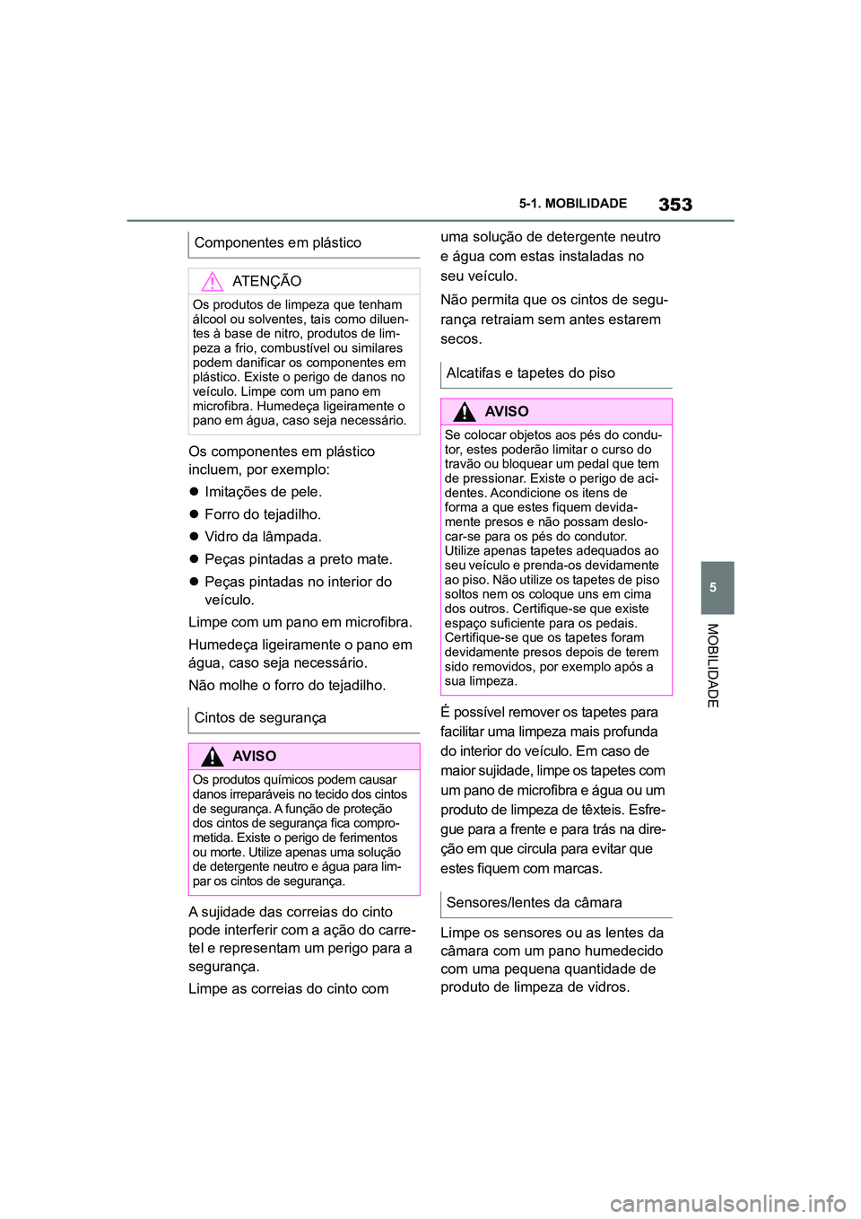 TOYOTA SUPRA 2019  Manual de utilização (in Portuguese) 353
5
Supra Owner's Manual 5-1. MOBILIDADE
MOBILIDADE
Os componentes em plástico 
incluem, por exemplo:

Imitações de pele.
 Forro do tejadilho.
 Vidro da lâmpada.
 Peças pintadas