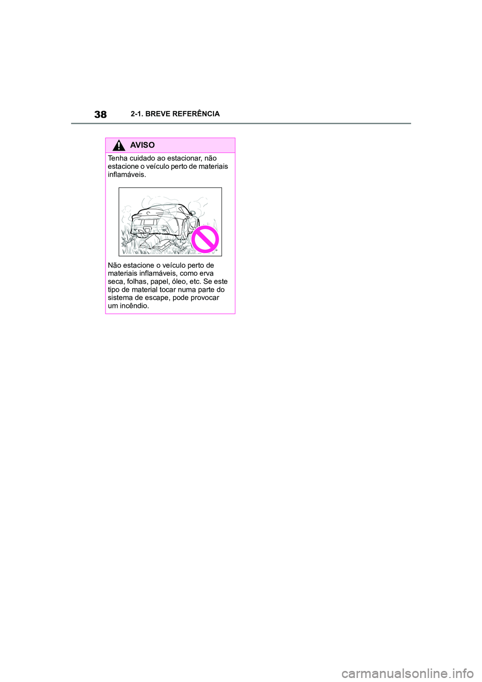 TOYOTA SUPRA 2019 Manual de utilização (in Portuguese) 38
Supra Owner's Manual2-1. BREVE REFERÊNCIA
AVISO
Tenha cuidado ao estacionar, não
estacione o veículo perto de materiais
inflamáveis.
Não estacione o veículo perto de
ma
teriais inflam TOYOTA SUPRA 2019 Manual de utilização (in Portuguese) 38
Supra Owner's Manual2-1. BREVE REFERÊNCIA
AVISO
Tenha cuidado ao estacionar, não
estacione o veículo perto de materiais
inflamáveis.
Não estacione o veículo perto de
ma
teriais inflam