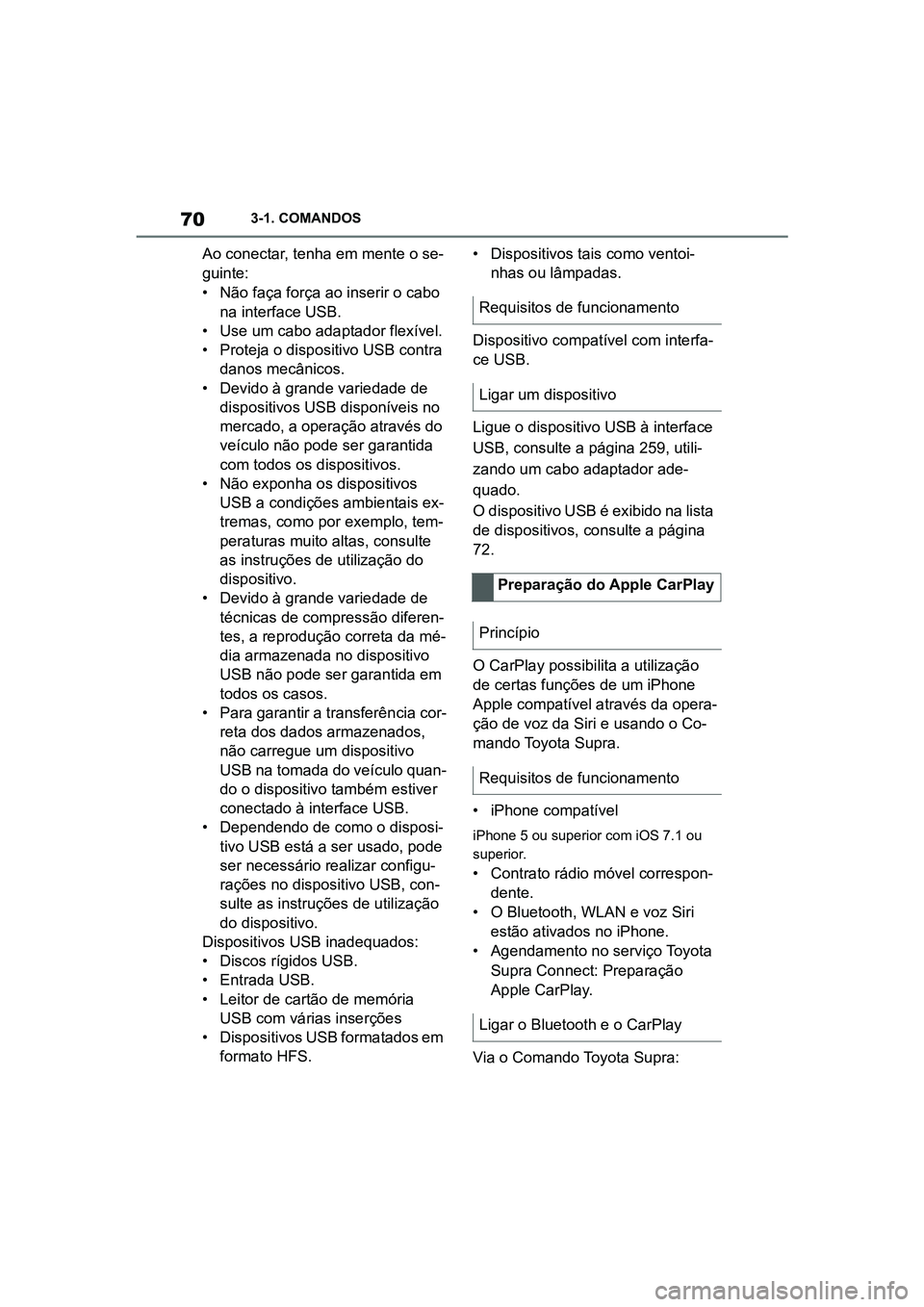 TOYOTA SUPRA 2019  Manual de utilização (in Portuguese) 70
Supra Owner's Manual3-1. COMANDOS
Ao conectar, tenha em mente o se
-
guinte:
• Não faça força ao inserir o cabo  n
 a interface USB.
• Use um cabo adaptador flexível.
•
 Proteja o dis