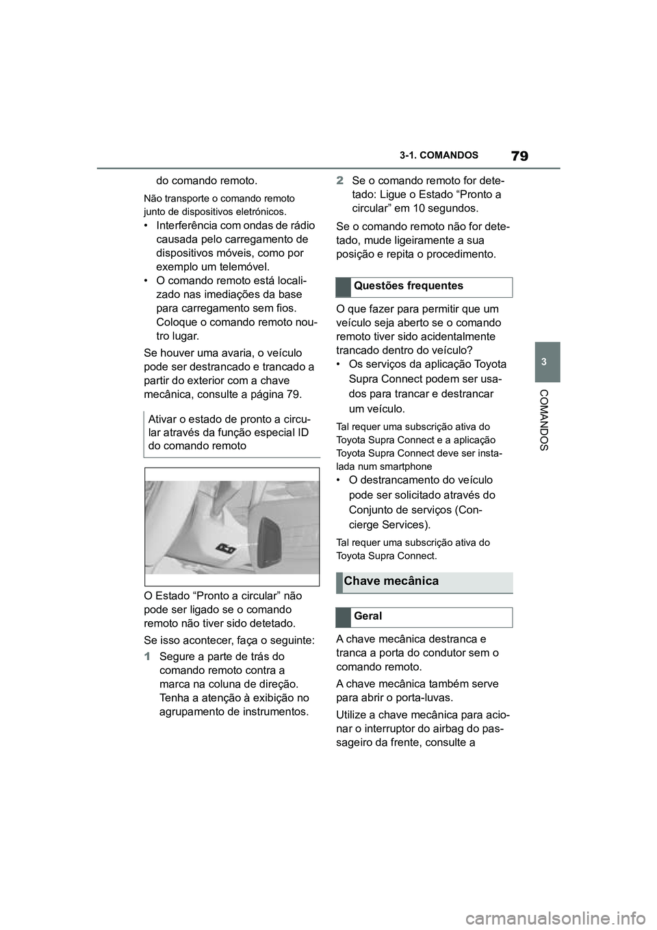 TOYOTA SUPRA 2019  Manual de utilização (in Portuguese) 79
3
Supra Owner's Manual 3-1. COMANDOS
COMANDOS
do comando remoto.
Não transporte o comando remoto 
junto de dispositivos eletrónicos.
• Interferência com ondas de rádio 
causada pelo carre