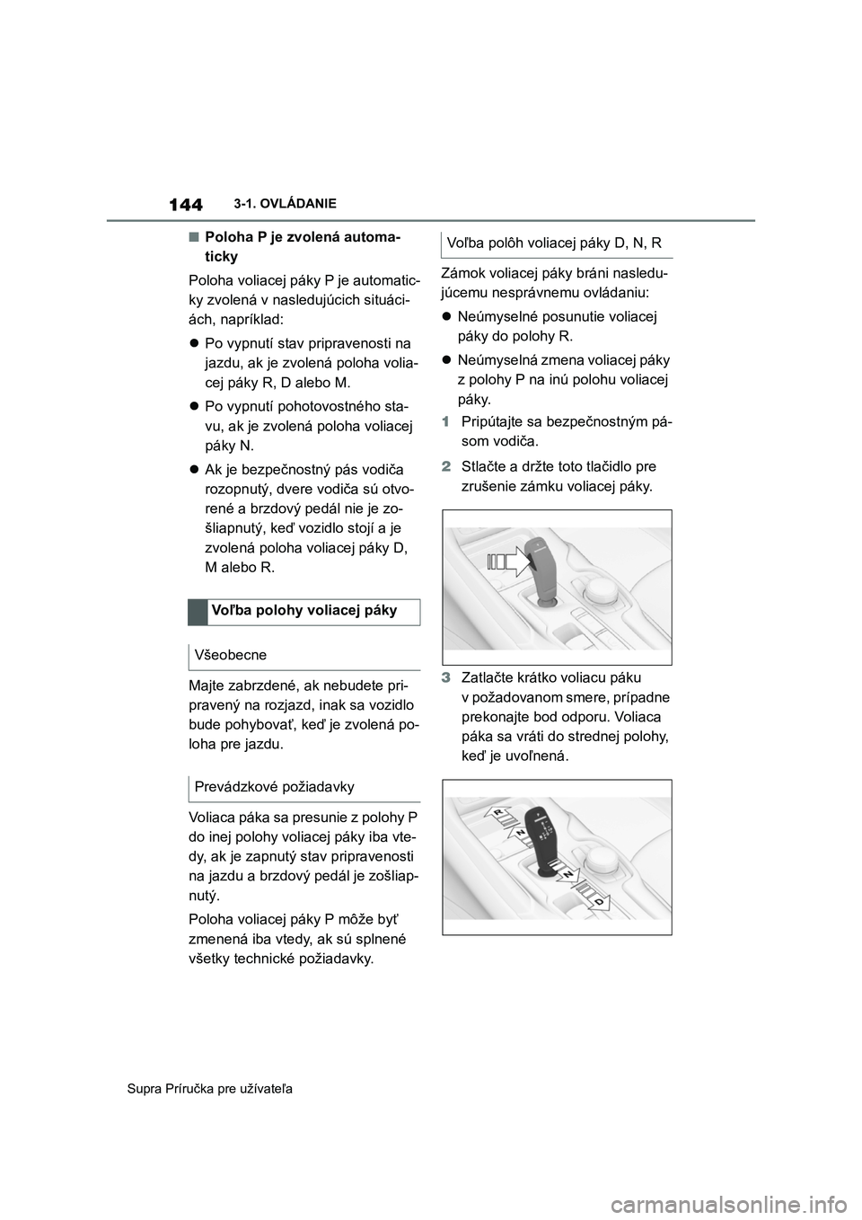 TOYOTA SUPRA 2019  Návod na použitie (in Slovakian) 144
Supra Príručka pre užívateľa 
3-1. OVLÁDANIE
■Poloha P je zvolená automa-  
ticky 
Poloha voliacej páky P je automatic- 
ky zvolená v nasledujúcich situáci-
ách, napríklad: 
 Po 
