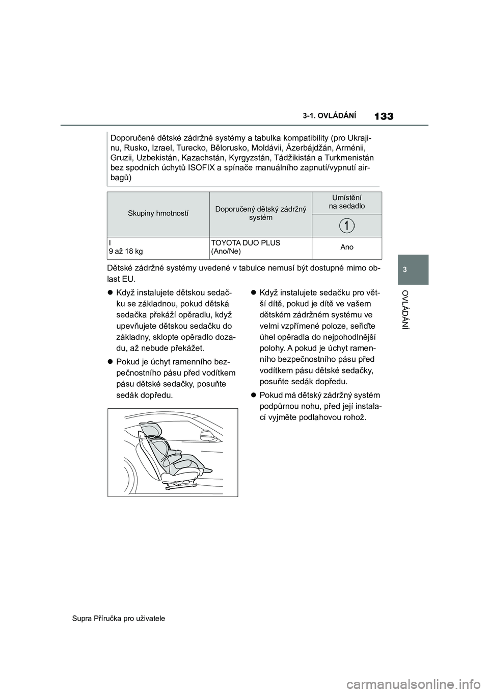 TOYOTA SUPRA 2019  Návod na použití (in Czech) 133
3 
Supra Příručka pro uživatele 
3-1. OVLÁDÁNÍ
OVLÁDÁNÍ
Dětské zádržné systémy uvedené v  tabulce nemusí být dostupné mimo ob- 
last EU. 
 Když instalujete dětskou sedač-