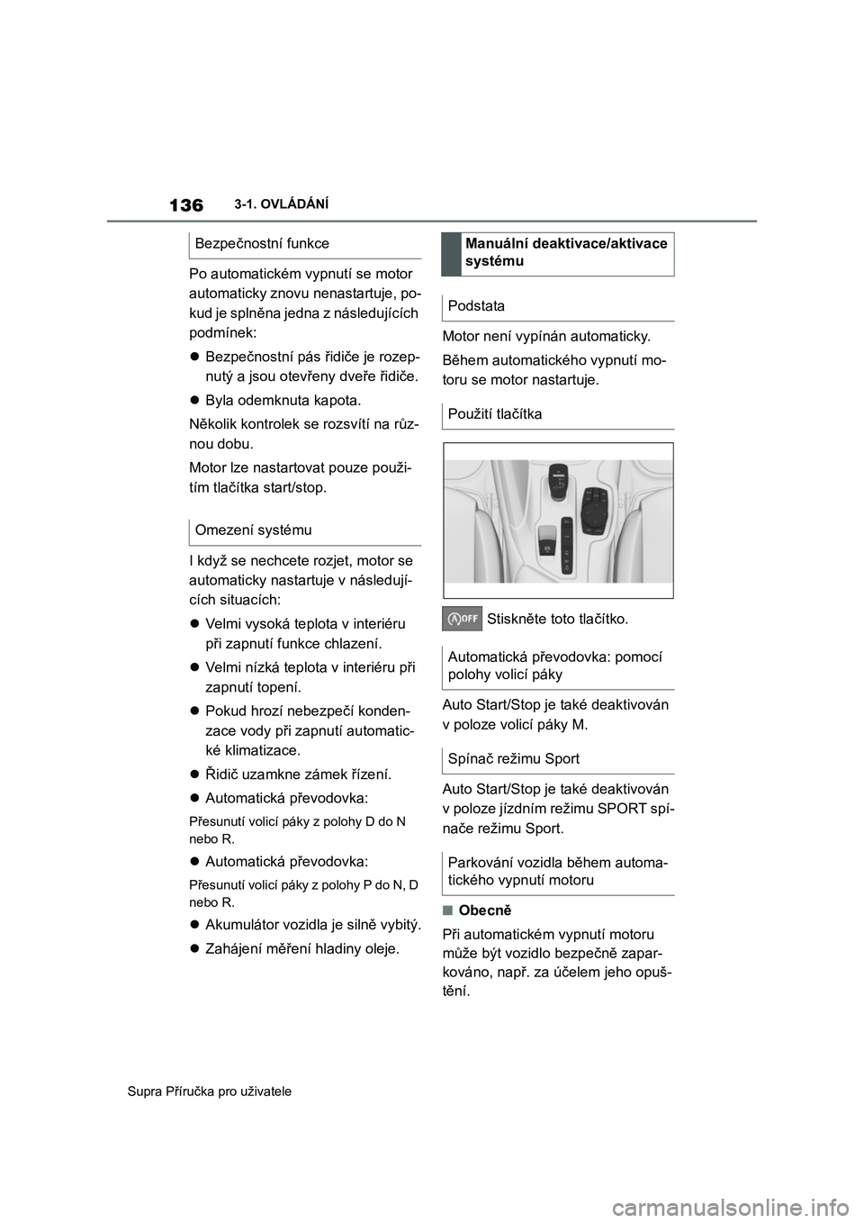 TOYOTA SUPRA 2019  Návod na použití (in Czech) 136
Supra Příručka pro uživatele 
3-1. OVLÁDÁNÍ
Po automatickém vypnutí se motor  
automaticky znovu nenastartuje, po-
kud je splněna jedna z následujících 
podmínek: 
 Bezpečnostní