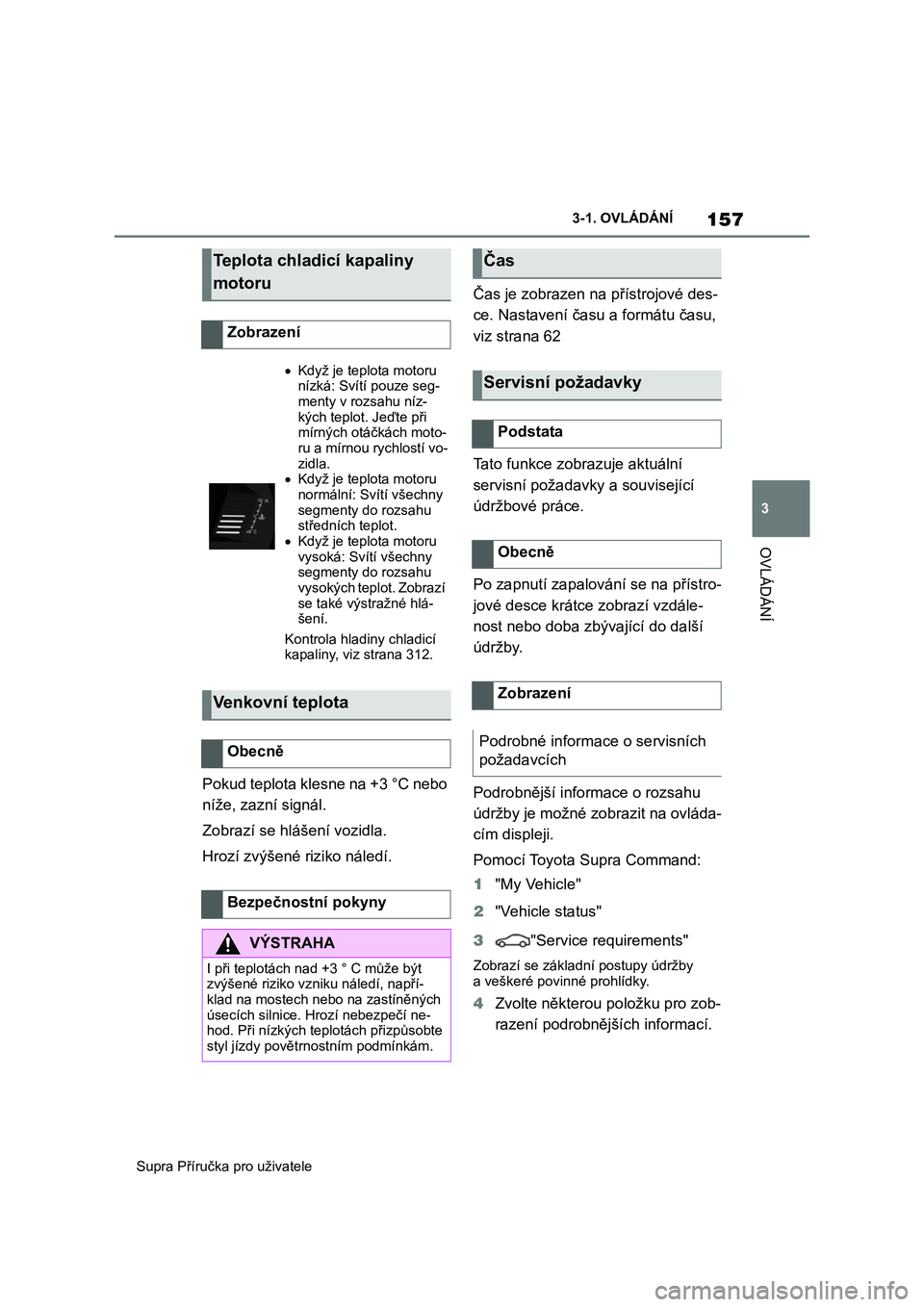TOYOTA SUPRA 2019  Návod na použití (in Czech) 157
3 
Supra Příručka pro uživatele 
3-1. OVLÁDÁNÍ
OVLÁDÁNÍ
Pokud teplota klesne na +3 °C nebo  
níže, zazní signál. 
Zobrazí se hlášení vozidla.
Hrozí zvýšené riziko náledí. 