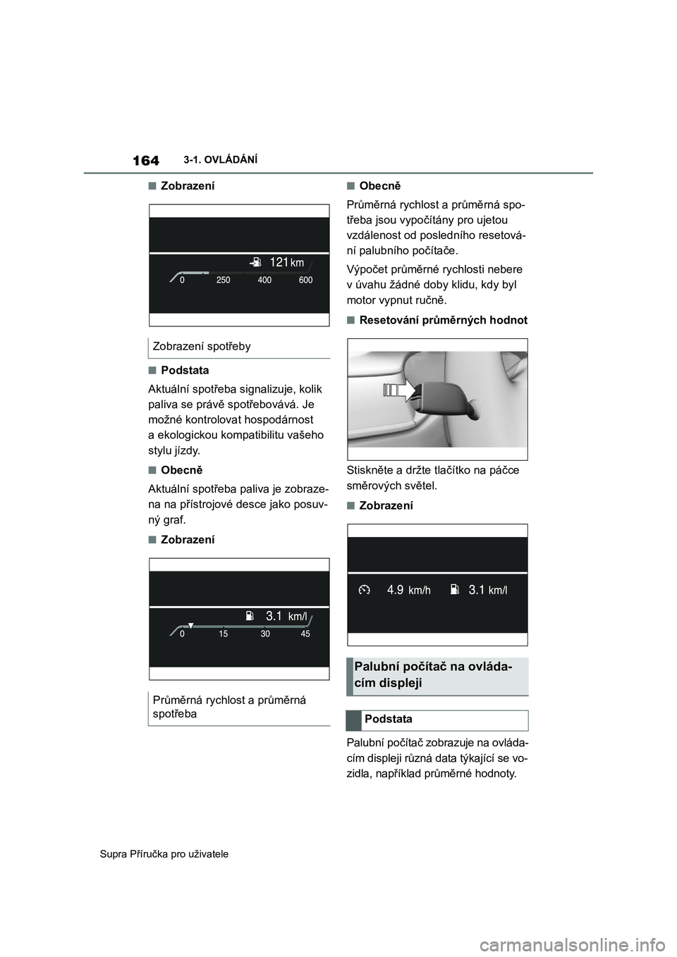 TOYOTA SUPRA 2019  Návod na použití (in Czech) 164
Supra Příručka pro uživatele 
3-1. OVLÁDÁNÍ
■Zobrazení
■Podstata 
Aktuální spotřeba signalizuje, kolik  
paliva se právě s potřebovává. Je  
možné kontrolova t hospodárnost 
