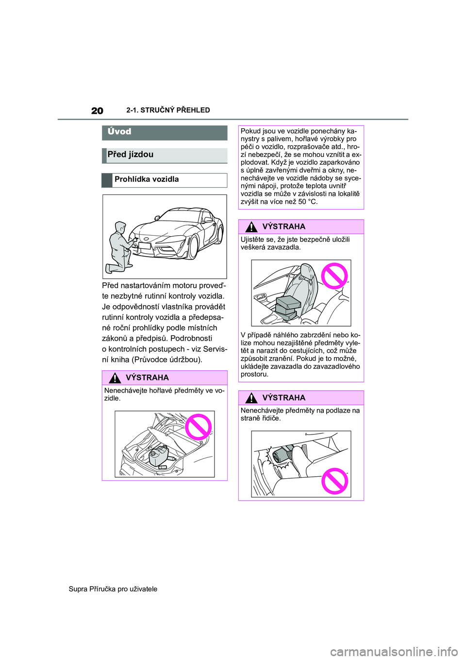 TOYOTA SUPRA 2019  Návod na použití (in Czech) 20
Supra Příručka pro uživatele 
2-1. STRUČNÝ PŘEHLED
2-1.STRUČNÝ PŘEHLED
Před nastartováním  motoru proveď- 
te nezbytné rutinní kontroly vozidla. 
Je odpovědností vlastníka prová