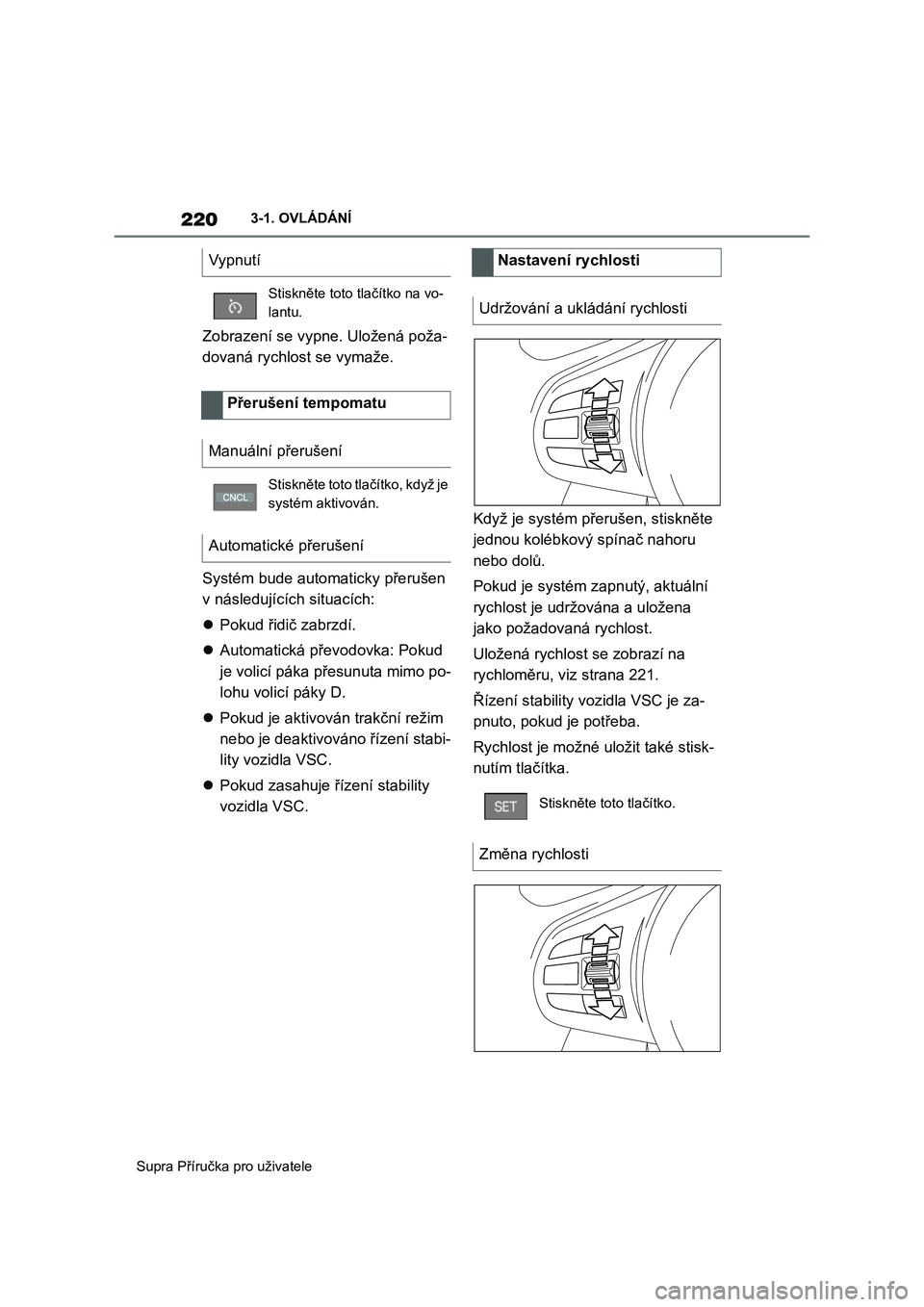 TOYOTA SUPRA 2019  Návod na použití (in Czech) 220
Supra Příručka pro uživatele 
3-1. OVLÁDÁNÍ
Zobrazení se vypne. Uložená poža- 
dovaná rychlost se vymaže. 
Systém bude auto maticky přerušen  
v následujících situacích: 
 P