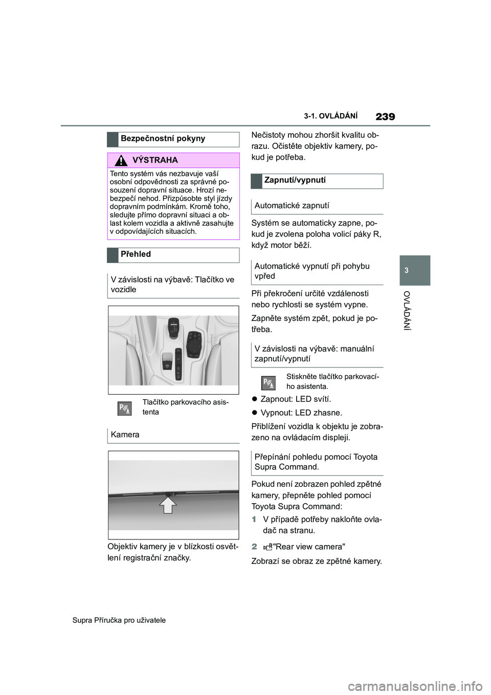 TOYOTA SUPRA 2019  Návod na použití (in Czech) 239
3 
Supra Příručka pro uživatele 
3-1. OVLÁDÁNÍ
OVLÁDÁNÍ
Objektiv kamery je v  blízkosti osvět- 
lení registrační značky. 
Nečistoty mohou zhoršit kvalitu ob- 
razu. Očistěte ob