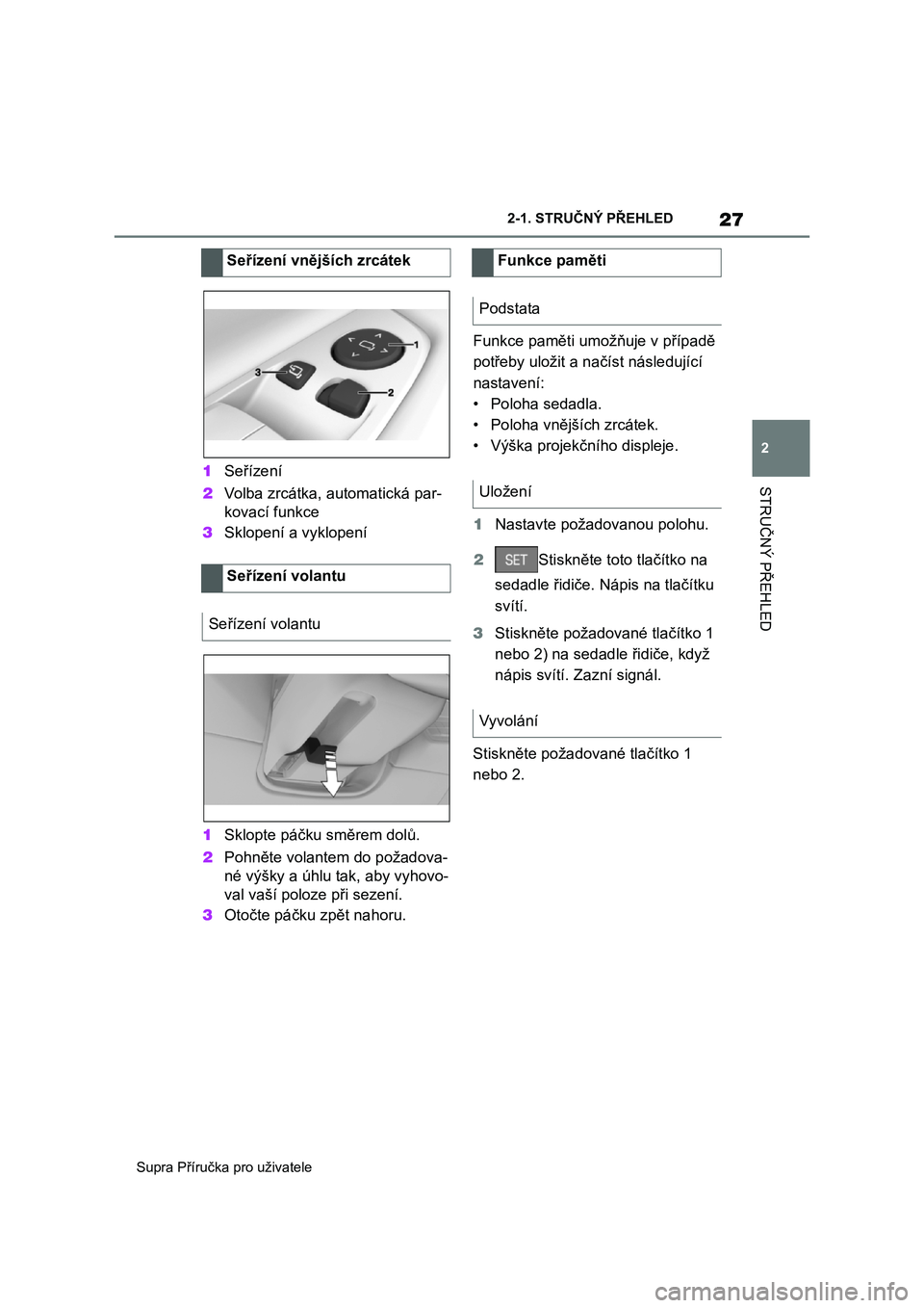 TOYOTA SUPRA 2019  Návod na použití (in Czech) 27
2 
Supra Příručka pro uživatele 
2-1. STRUČNÝ PŘEHLED
STRUČNÝ PŘEHLED1 Seřízení 
2 Volba zrcátka, automatická par- 
kovací funkce 
3 Sklopení a vyklopení 
1 Sklopte páčku směre