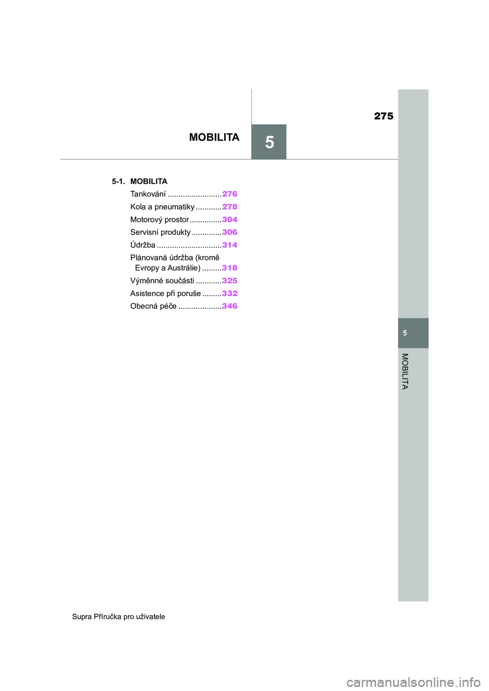 TOYOTA SUPRA 2019  Návod na použití (in Czech) 5
275
Supra Příručka pro uživatele
5
MOBILITA
MOBILITA
.5-1. MOBILITA
Tankování .........................276
Kola a pneumatiky ............278
Motorový prostor...............304
Servisní produ