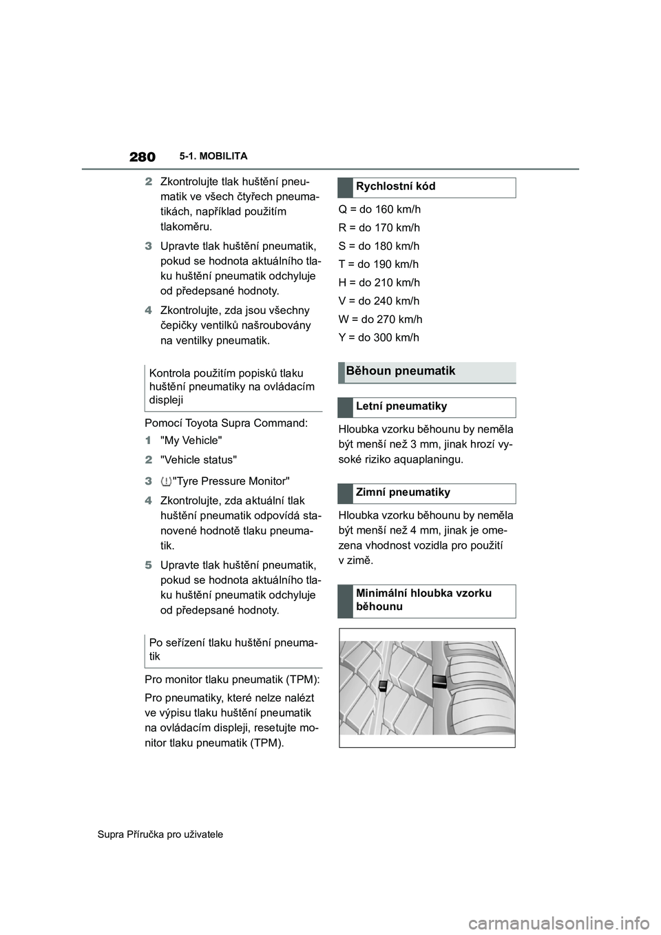 TOYOTA SUPRA 2019  Návod na použití (in Czech) 280
Supra Příručka pro uživatele 
5-1. MOBILITA
2 Zkontrolujte tlak huštění pneu- 
matik ve všech čtyřech pneuma-
tikách, například použitím 
tlakoměru. 
3 Upravte tlak huštění pneu