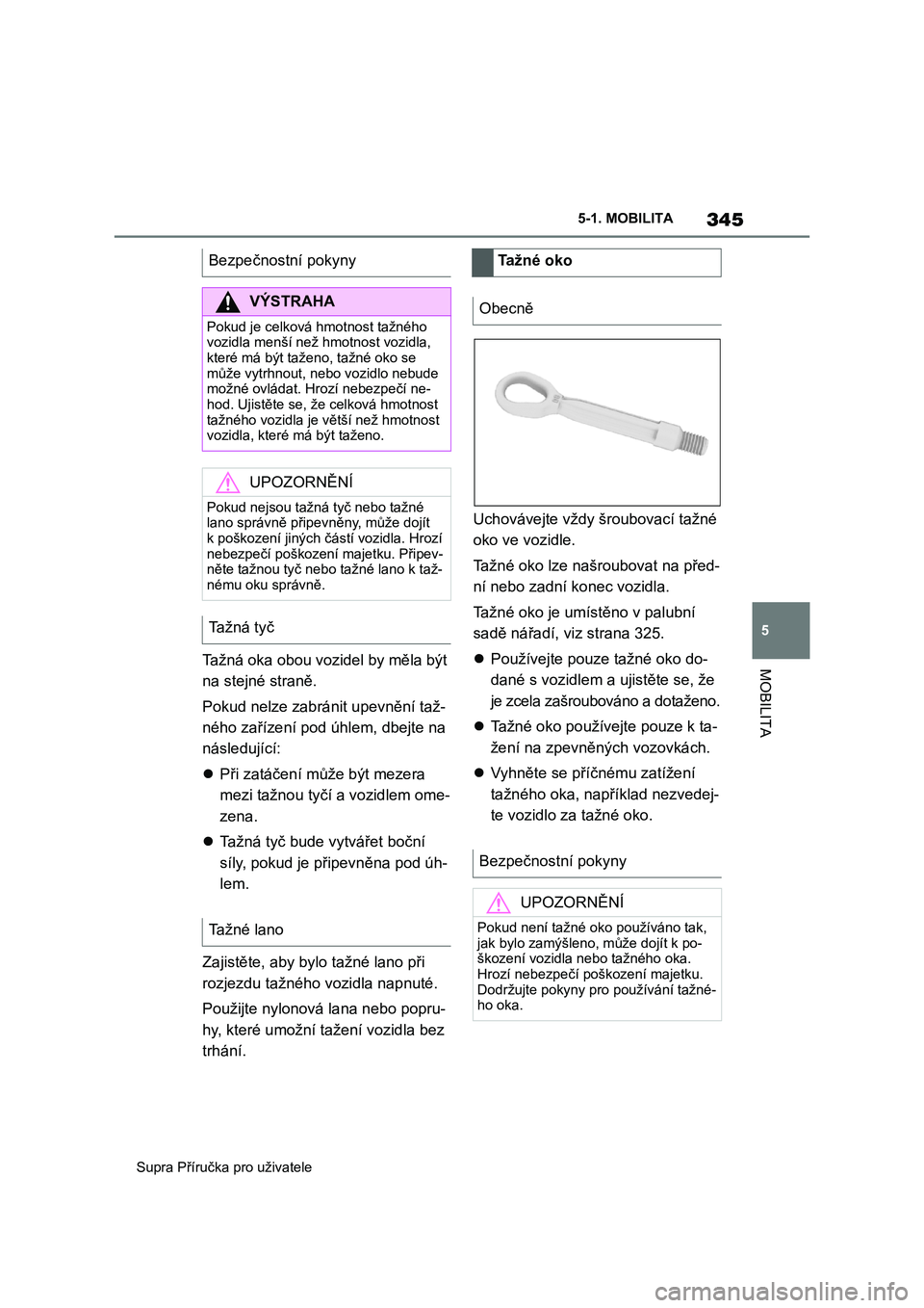 TOYOTA SUPRA 2019  Návod na použití (in Czech) 345
5 
Supra Příručka pro uživatele 
5-1. MOBILITA
MOBILITATažná oka obou vozidel by měla být  
na stejné straně. 
Pokud nelze zabránit upevnění taž- 
ného zařízení pod úhlem, dbejt