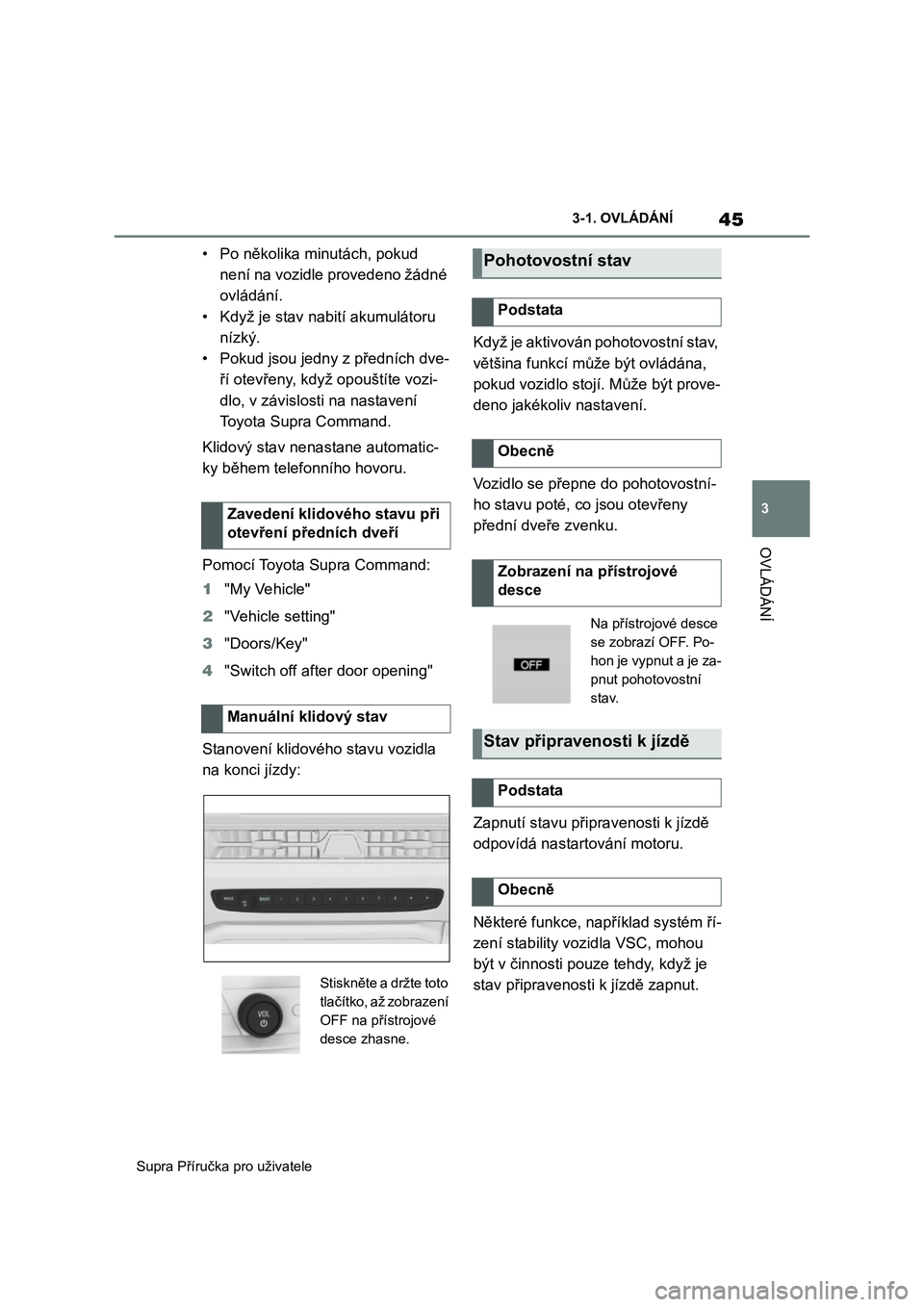 TOYOTA SUPRA 2019  Návod na použití (in Czech) 45
3 
Supra Příručka pro uživatele 
3-1. OVLÁDÁNÍ
OVLÁDÁNÍ
• Po několika minutách, pokud  
není na vozidle provedeno žádné 
ovládání.
• Když je stav nabití akumulátoru 
nízk