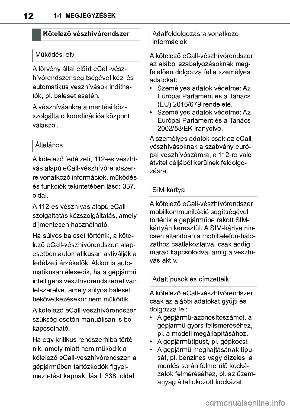 TOYOTA SUPRA 2019  Kezelési útmutató (in Hungarian) 121-1. MEGJEGYZÉSEK
A törvény által előírt eCall-vész- 
hívórendszer segítségével kézi és 
automatikus vészhívások indítha-
tók, pl. baleset esetén.
A vészhívásokra a mentési k