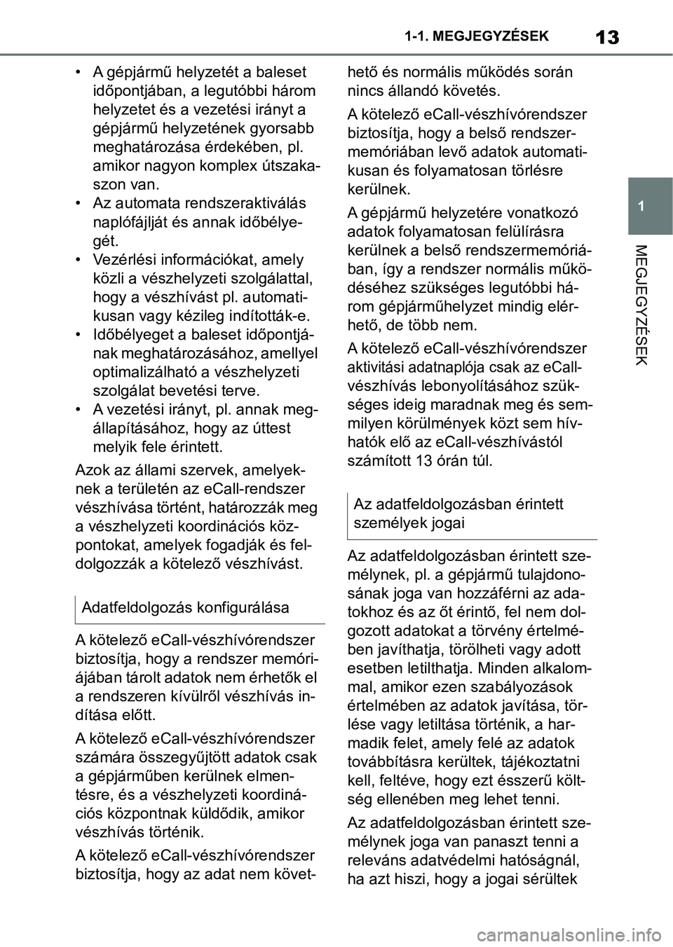 TOYOTA SUPRA 2019  Kezelési útmutató (in Hungarian) 13
1
1-1. MEGJEGYZÉSEK
MEGJEGYZÉSEK
• A gépjármű helyzetét a baleset 
időpontjában, a legutóbbi három 
helyzetet és a vezetési irányt a 
gépjármű helyzetének gyorsabb 
meghatározá