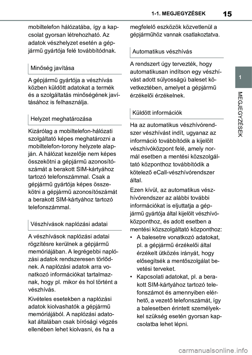TOYOTA SUPRA 2019  Kezelési útmutató (in Hungarian) 15
1
1-1. MEGJEGYZÉSEK
MEGJEGYZÉSEK
mobiltelefon hálózatába, így a kap-
csolat gyorsan létrehozható. Az 
adatok vészhelyzet esetén a gép-
jármű gyártója fe
lé továbbítódnak.
A gépj