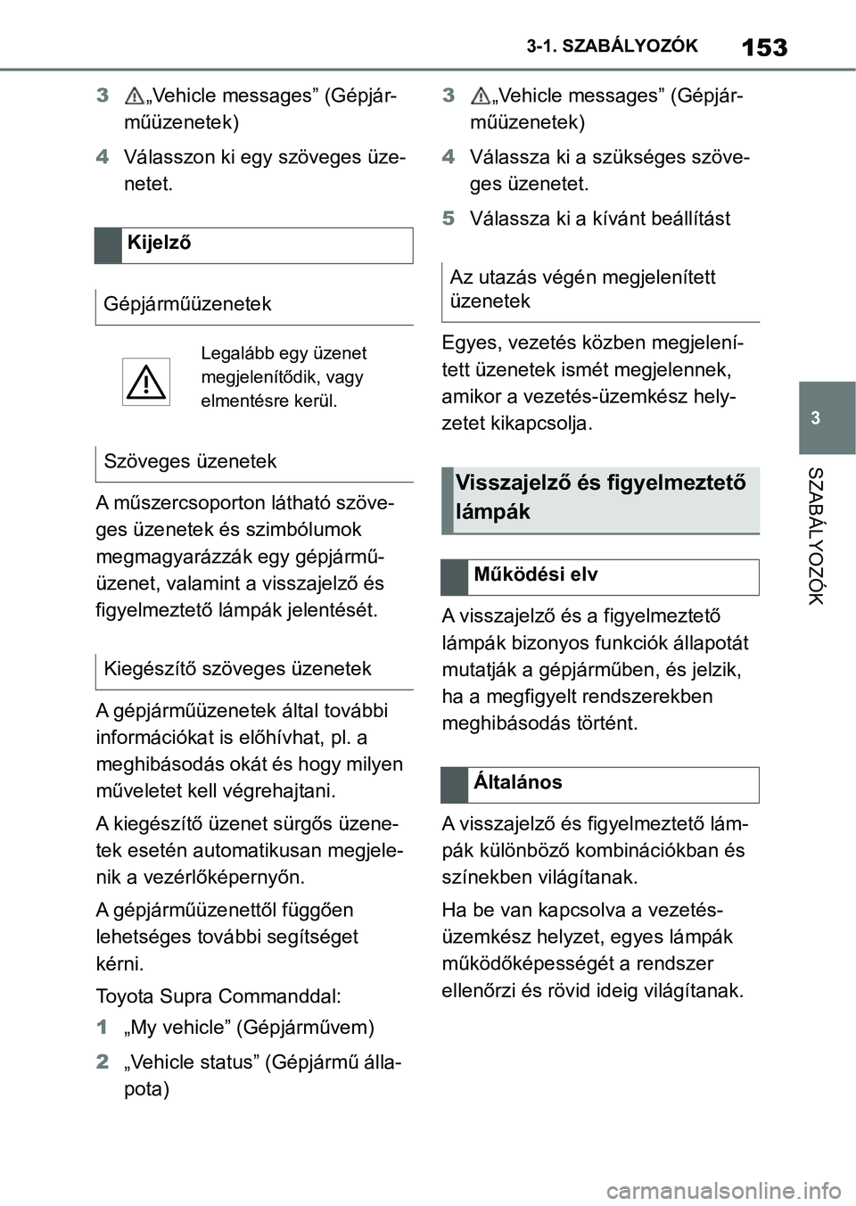 TOYOTA SUPRA 2019 Kezelési útmutató (in Hungarian) 153
3
3-1. SZABÁLYOZÓK
SZABÁLYOZÓK
3
„Vehicle messages” (Gépjár-
műüzenetek)
4 Válasszon ki egy szöveges üze-
netet.
A műszercsoporton látható szöve-
ges üzenetek és szimbólumok TOYOTA SUPRA 2019 Kezelési útmutató (in Hungarian) 153
3
3-1. SZABÁLYOZÓK
SZABÁLYOZÓK
3
„Vehicle messages” (Gépjár-
műüzenetek)
4 Válasszon ki egy szöveges üze-
netet.
A műszercsoporton látható szöve-
ges üzenetek és szimbólumok