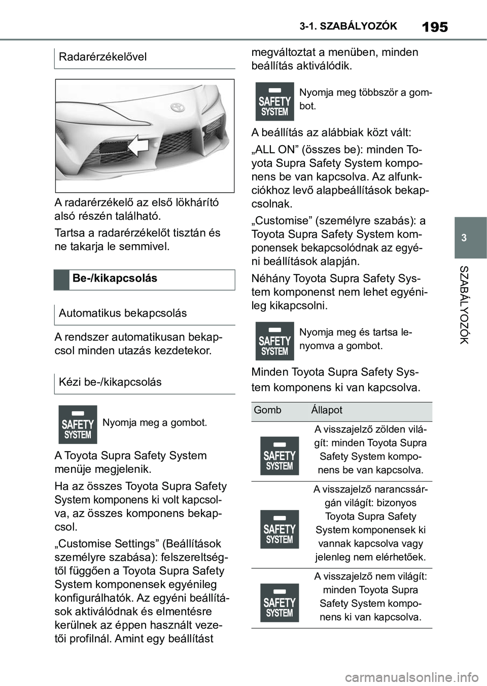 TOYOTA SUPRA 2019 Kezelési útmutató (in Hungarian) 195
3
3-1. SZABÁLYOZÓK
SZABÁLYOZÓK
A radarérzékelő az első lökhárító
alsó részén található.
Tartsa a radarérzékelőt tisztán és
ne takarja le semmivel.
A rendszer automatikusan TOYOTA SUPRA 2019 Kezelési útmutató (in Hungarian) 195
3
3-1. SZABÁLYOZÓK
SZABÁLYOZÓK
A radarérzékelő az első lökhárító
alsó részén található.
Tartsa a radarérzékelőt tisztán és
ne takarja le semmivel.
A rendszer automatikusan