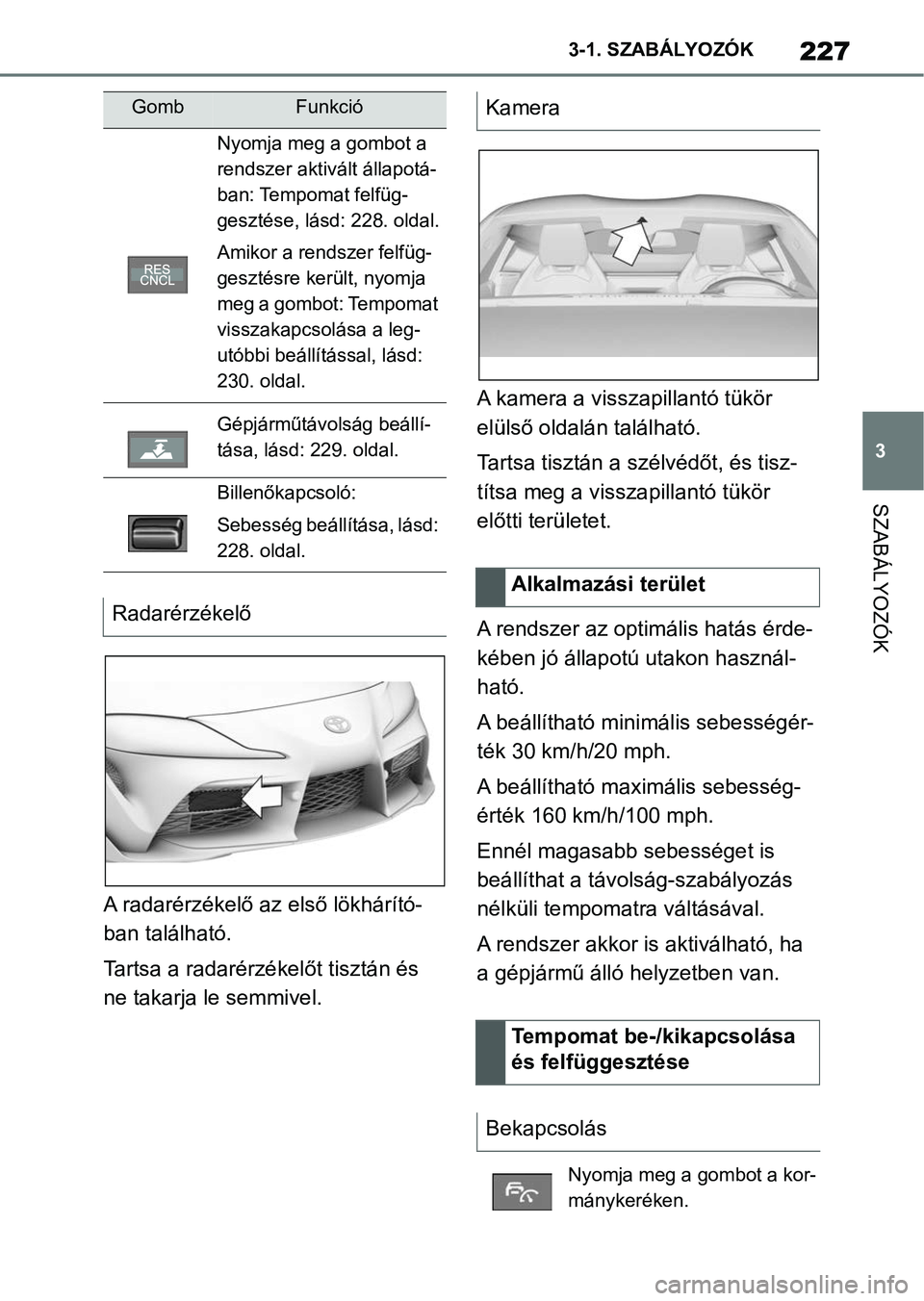 TOYOTA SUPRA 2019 Kezelési útmutató (in Hungarian) 227
3
3-1. SZABÁLYOZÓK
SZABÁLYOZÓK
A radarérzékelő az első lökhárító-
ban található.
Tartsa a radarérzékelőt tisztán és
ne takarja le semmivel. A kamera a visszapillantó tükör
TOYOTA SUPRA 2019 Kezelési útmutató (in Hungarian) 227
3
3-1. SZABÁLYOZÓK
SZABÁLYOZÓK
A radarérzékelő az első lökhárító-
ban található.
Tartsa a radarérzékelőt tisztán és
ne takarja le semmivel. A kamera a visszapillantó tükör