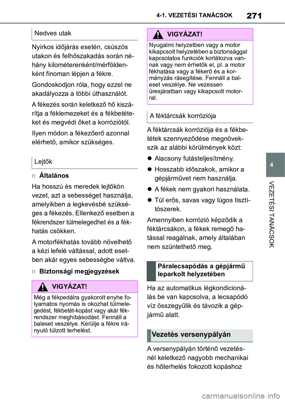 TOYOTA SUPRA 2019 Kezelési útmutató (in Hungarian) 271
4
4-1. VEZETÉSI TANÁCSOK
VEZETÉSI TANÁCSOK
Nyirkos időjárás esetén, csúszós
utakon és felhőszakadás során né-
hány kilométerenként/mérfölden-
ként finoman lépjen a fékre.
TOYOTA SUPRA 2019 Kezelési útmutató (in Hungarian) 271
4
4-1. VEZETÉSI TANÁCSOK
VEZETÉSI TANÁCSOK
Nyirkos időjárás esetén, csúszós
utakon és felhőszakadás során né-
hány kilométerenként/mérfölden-
ként finoman lépjen a fékre.
