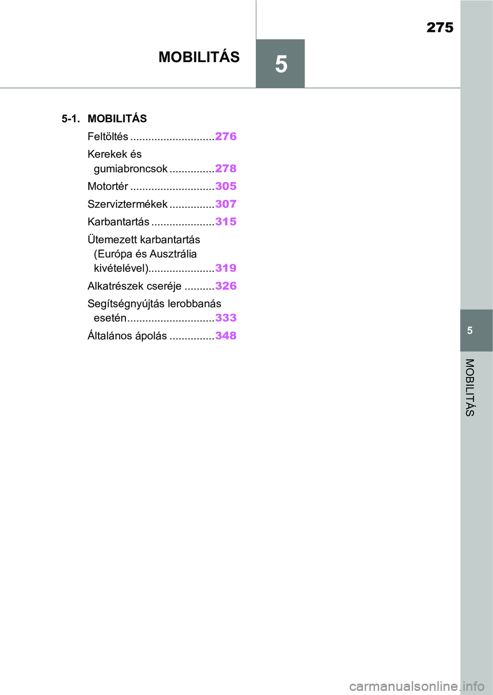 TOYOTA SUPRA 2019 Kezelési útmutató (in Hungarian) 5
275
5
MOBILITÁS
MOBILITÁS
.5-1. MOBILITÁSFeltöltés ............................ 276
Kerekek és gumiabroncsok ............... 278
Motortér ............................ 305
Szerviztermékek .. TOYOTA SUPRA 2019 Kezelési útmutató (in Hungarian) 5
275
5
MOBILITÁS
MOBILITÁS
.5-1. MOBILITÁSFeltöltés ............................ 276
Kerekek és gumiabroncsok ............... 278
Motortér ............................ 305
Szerviztermékek ..