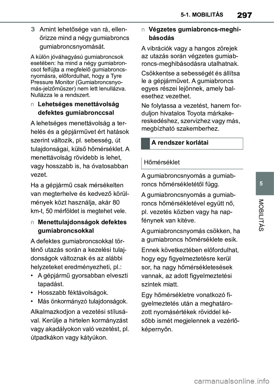 TOYOTA SUPRA 2019 Kezelési útmutató (in Hungarian) 297
5
5-1. MOBILITÁS
MOBILITÁS
3
Amint lehetősége van rá, ellen-
őrizze mind a négy gumiabroncs
gumiabroncsnyomását.
A külön jóváhagyású gumiabroncsok
esetében: ha mind a négy gumia TOYOTA SUPRA 2019 Kezelési útmutató (in Hungarian) 297
5
5-1. MOBILITÁS
MOBILITÁS
3
Amint lehetősége van rá, ellen-
őrizze mind a négy gumiabroncs
gumiabroncsnyomását.
A külön jóváhagyású gumiabroncsok
esetében: ha mind a négy gumia