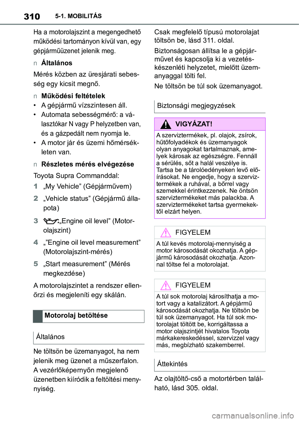 TOYOTA SUPRA 2019 Kezelési útmutató (in Hungarian) 3105-1. MOBILITÁS
Ha a motorolajszint a megengedhető
működési tartományon kívül van,
egy
gépjárműüzenet jelenik meg.
nÁltalános
Mérés közben az üresjárati sebes-
ség egy kicsit TOYOTA SUPRA 2019 Kezelési útmutató (in Hungarian) 3105-1. MOBILITÁS
Ha a motorolajszint a megengedhető
működési tartományon kívül van,
egy
gépjárműüzenet jelenik meg.
nÁltalános
Mérés közben az üresjárati sebes-
ség egy kicsit