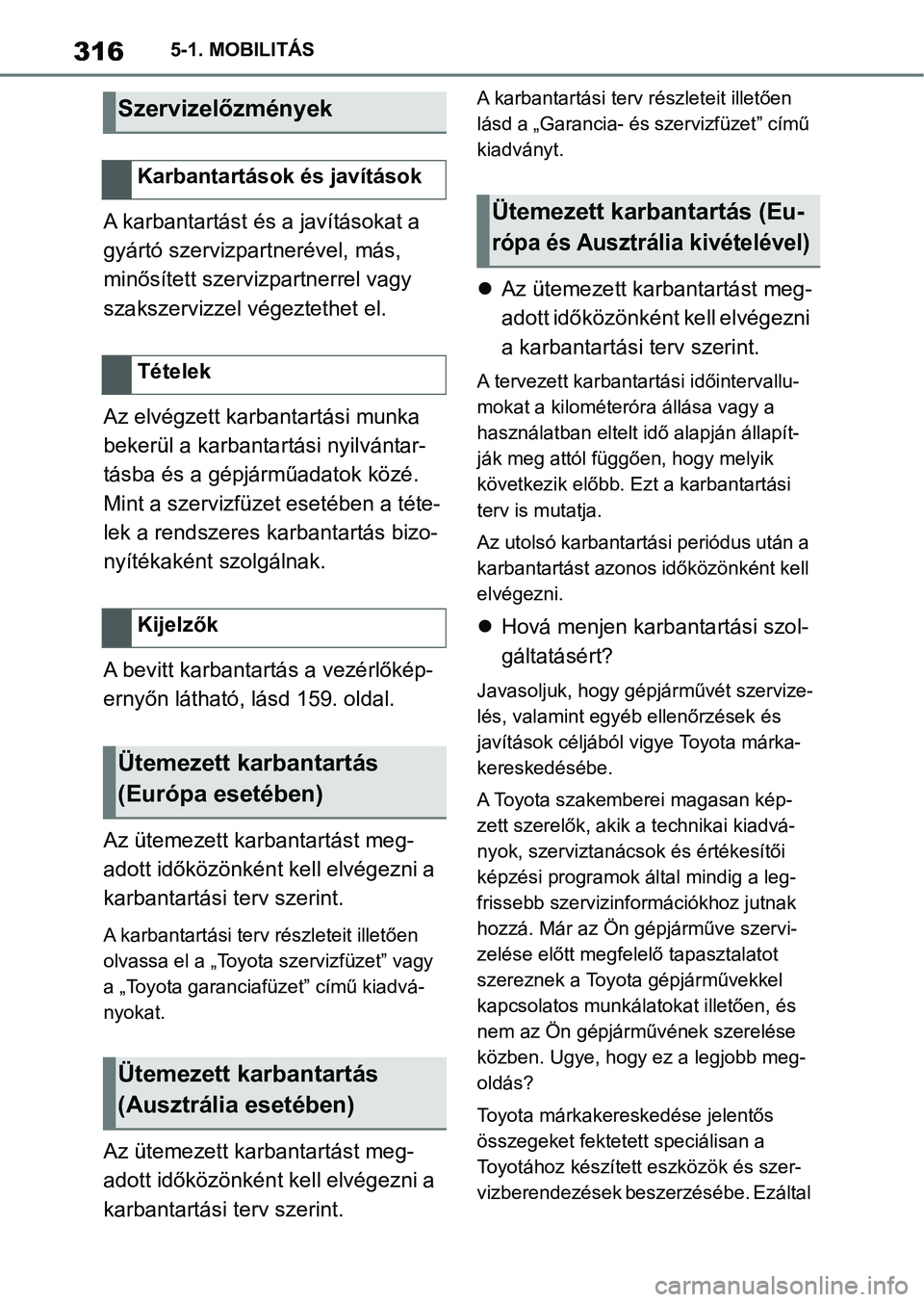 TOYOTA SUPRA 2019 Kezelési útmutató (in Hungarian) 3165-1. MOBILITÁS
A karbantartást és a javításokat a
gyártó szervizpartnerével, más,
minősített szervizpartnerrel vagy
szakszervizzel végeztethet el.
Az elvégzett karbantartási munka TOYOTA SUPRA 2019 Kezelési útmutató (in Hungarian) 3165-1. MOBILITÁS
A karbantartást és a javításokat a
gyártó szervizpartnerével, más,
minősített szervizpartnerrel vagy
szakszervizzel végeztethet el.
Az elvégzett karbantartási munka