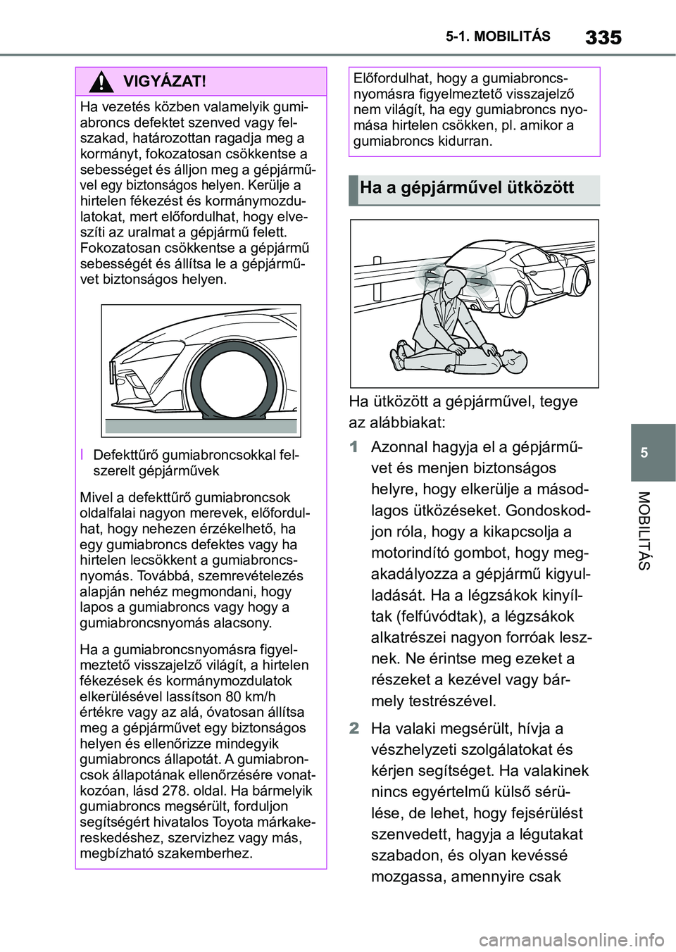 TOYOTA SUPRA 2019 Kezelési útmutató (in Hungarian) 335
5
5-1. MOBILITÁS
MOBILITÁS
Ha ütközött a gépj
árművel, tegye
az alábbiakat:
1 Azonnal hagyja el a gépjármű-
vet és menjen biztonságos
helyre, hogy elkerülje a másod-
lagos ütkö TOYOTA SUPRA 2019 Kezelési útmutató (in Hungarian) 335
5
5-1. MOBILITÁS
MOBILITÁS
Ha ütközött a gépj
árművel, tegye
az alábbiakat:
1 Azonnal hagyja el a gépjármű-
vet és menjen biztonságos
helyre, hogy elkerülje a másod-
lagos ütkö