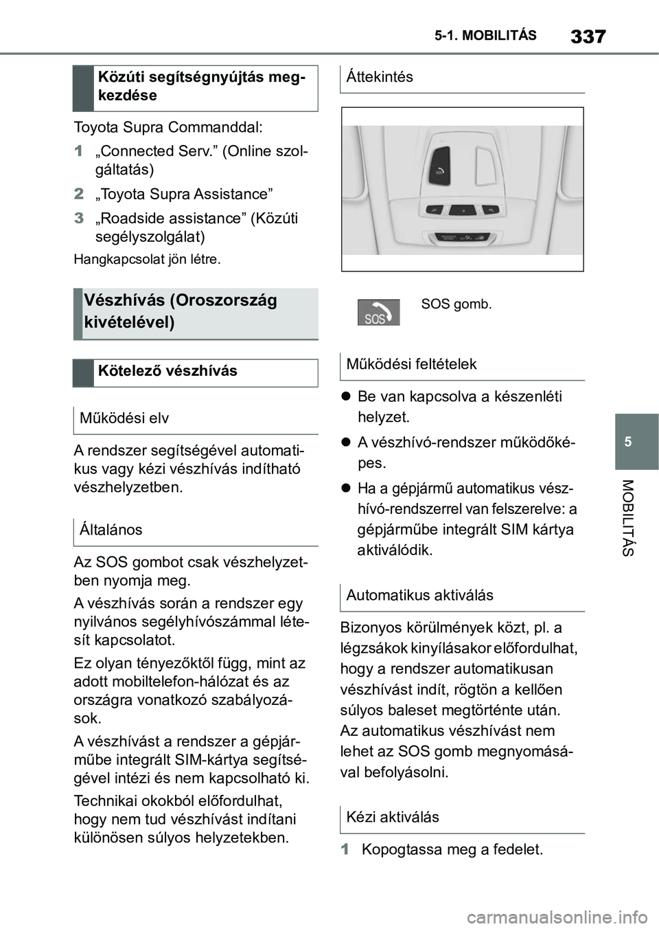 TOYOTA SUPRA 2019 Kezelési útmutató (in Hungarian) 337
5
5-1. MOBILITÁS
MOBILITÁS
Toyota Supra Commanddal:
1
„Connected Serv.” (Online szol-
gáltatás)
2 „Toyota Supra Assistance”
3 „Roadside assistance” (Közúti
segélyszolgálat)
Ha TOYOTA SUPRA 2019 Kezelési útmutató (in Hungarian) 337
5
5-1. MOBILITÁS
MOBILITÁS
Toyota Supra Commanddal:
1
„Connected Serv.” (Online szol-
gáltatás)
2 „Toyota Supra Assistance”
3 „Roadside assistance” (Közúti
segélyszolgálat)
Ha