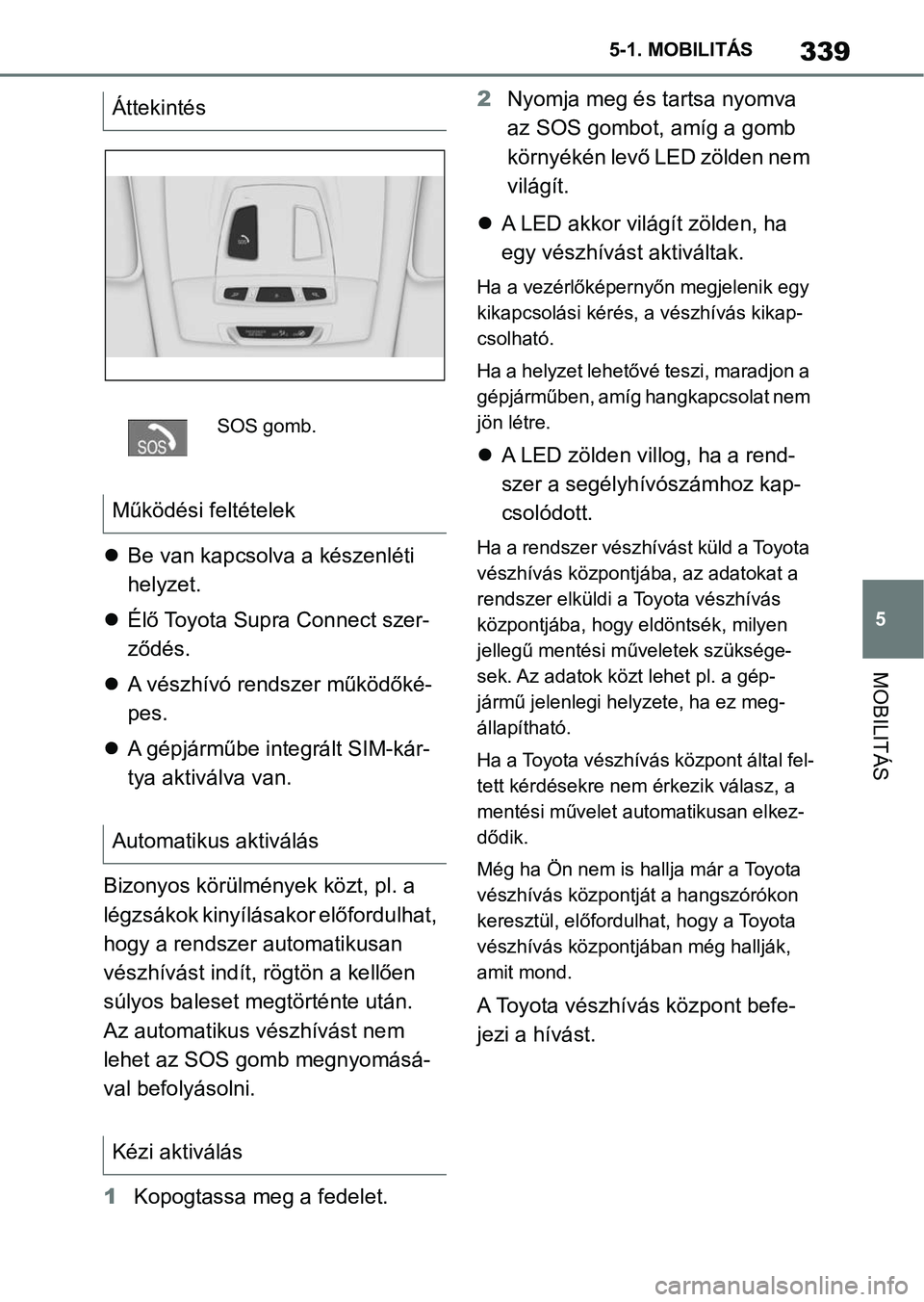 TOYOTA SUPRA 2019 Kezelési útmutató (in Hungarian) 339
5
5-1. MOBILITÁS
MOBILITÁS
Be van kapcsolva a készenléti
helyzet.
Élő Toyota Supra Connect szer-
ződés.
A vészhívó rendszer működőké-
pes.
A gépjárműbe integrál TOYOTA SUPRA 2019 Kezelési útmutató (in Hungarian) 339
5
5-1. MOBILITÁS
MOBILITÁS
Be van kapcsolva a készenléti
helyzet.
Élő Toyota Supra Connect szer-
ződés.
A vészhívó rendszer működőké-
pes.
A gépjárműbe integrál