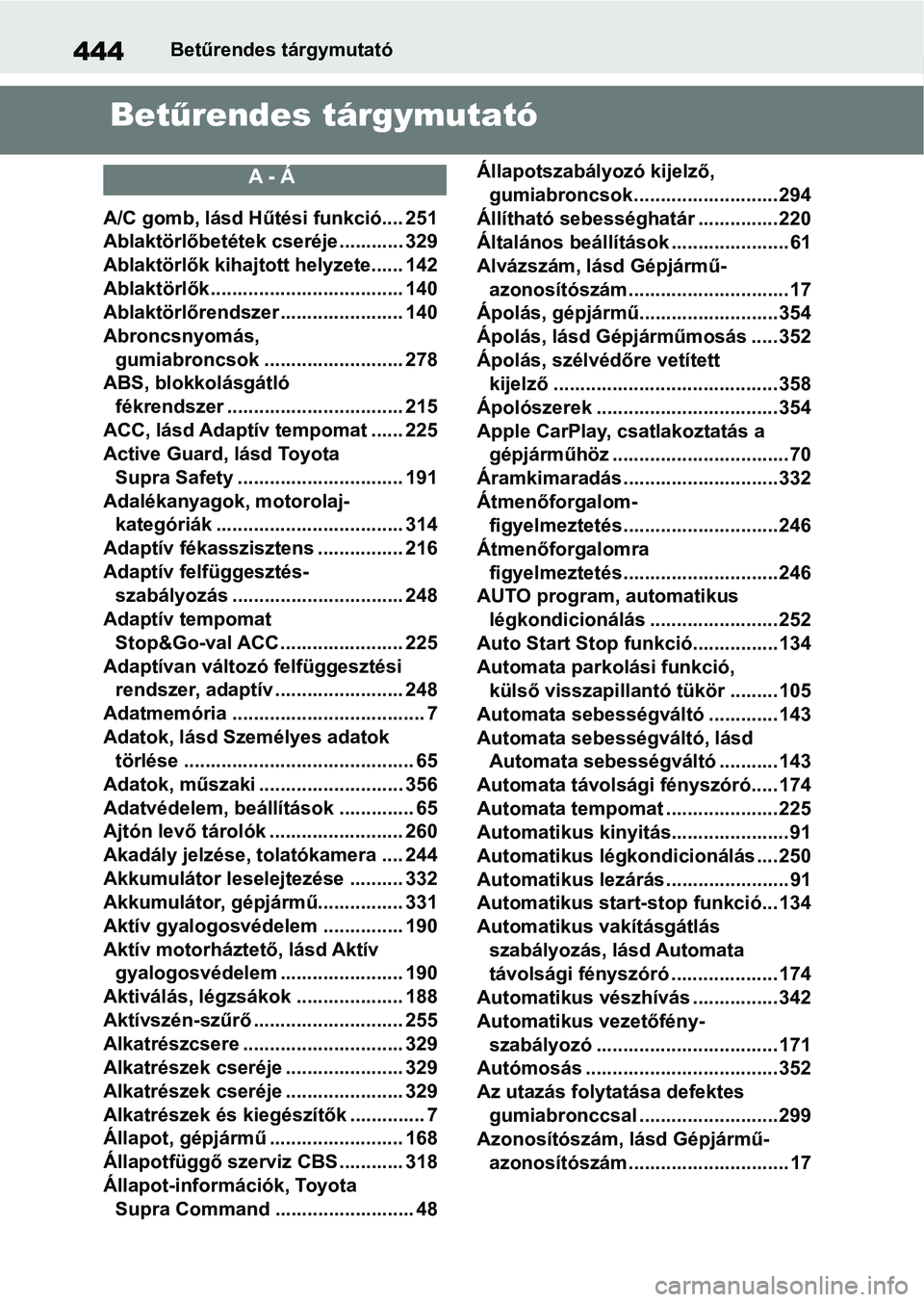 TOYOTA SUPRA 2019 Kezelési útmutató (in Hungarian) 444Betűrendes tárgymutató
Betűrendes tárgymutató
A - Á
A/C gomb, lásd Hűt ési funkció.... 251
Ablaktörlőbetétek cseréje ............ 329
Ablaktörlők kihajto tt helyzete...... 142
Abla TOYOTA SUPRA 2019 Kezelési útmutató (in Hungarian) 444Betűrendes tárgymutató
Betűrendes tárgymutató
A - Á
A/C gomb, lásd Hűt ési funkció.... 251
Ablaktörlőbetétek cseréje ............ 329
Ablaktörlők kihajto tt helyzete...... 142
Abla
