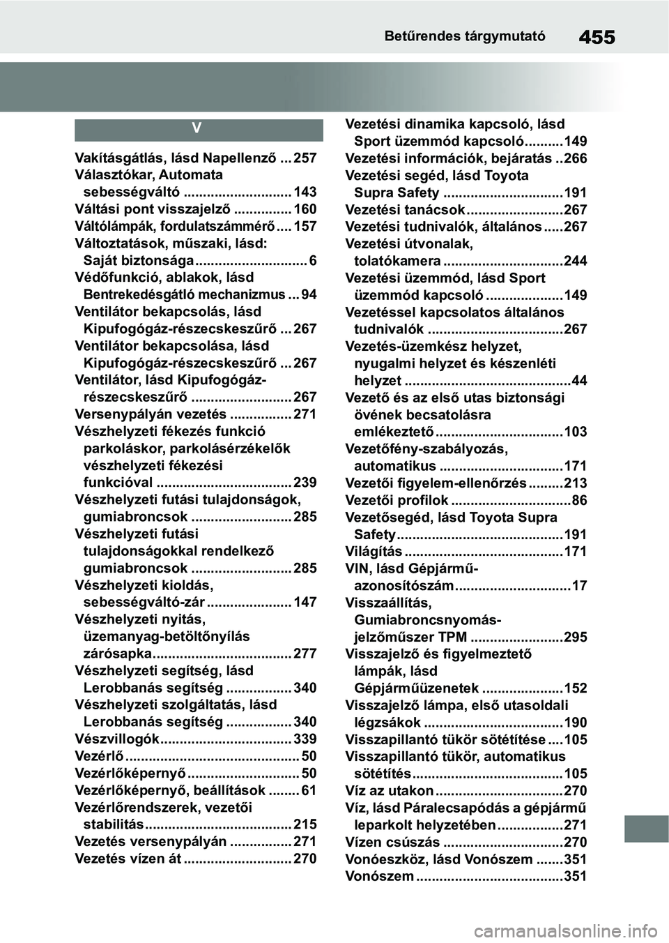 TOYOTA SUPRA 2019 Kezelési útmutató (in Hungarian) 455Betűrendes tárgymutató
V
Vakításgátlás, lásd Napellenző ... 257
Választókar, Automata sebességváltó ............................ 143
Váltási pont visszajelző ............... 160
V TOYOTA SUPRA 2019 Kezelési útmutató (in Hungarian) 455Betűrendes tárgymutató
V
Vakításgátlás, lásd Napellenző ... 257
Választókar, Automata sebességváltó ............................ 143
Váltási pont visszajelző ............... 160
V