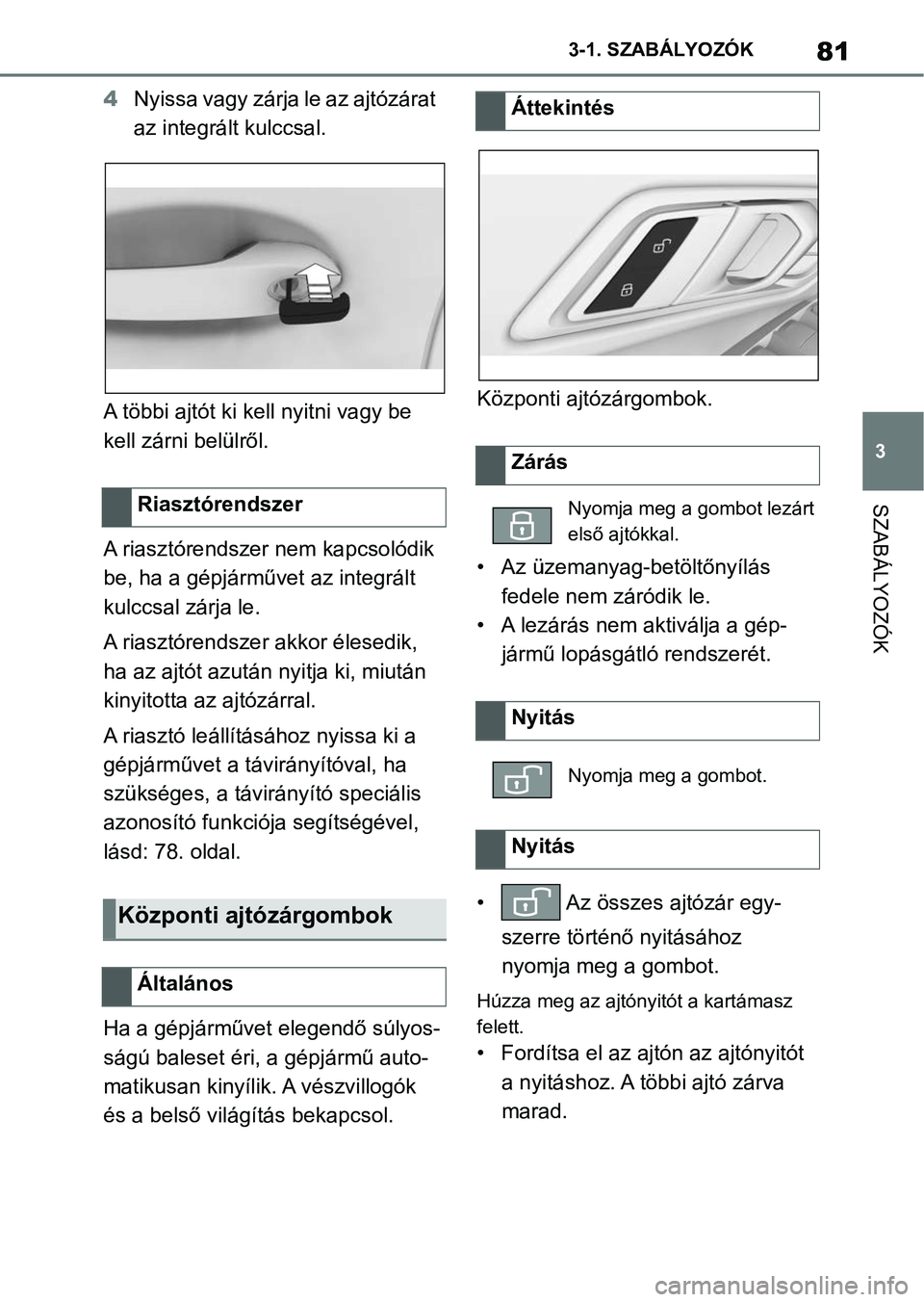 TOYOTA SUPRA 2019 Kezelési útmutató (in Hungarian) 81
3
3-1. SZABÁLYOZÓK
SZABÁLYOZÓK
4
Nyissa vagy zárja le az ajtózárat
az integrált kulccsal.
A többi ajtót ki kell nyitni vagy be
kell zárni belülről.
A riasztórendszer nem kapcsolód TOYOTA SUPRA 2019 Kezelési útmutató (in Hungarian) 81
3
3-1. SZABÁLYOZÓK
SZABÁLYOZÓK
4
Nyissa vagy zárja le az ajtózárat
az integrált kulccsal.
A többi ajtót ki kell nyitni vagy be
kell zárni belülről.
A riasztórendszer nem kapcsolód