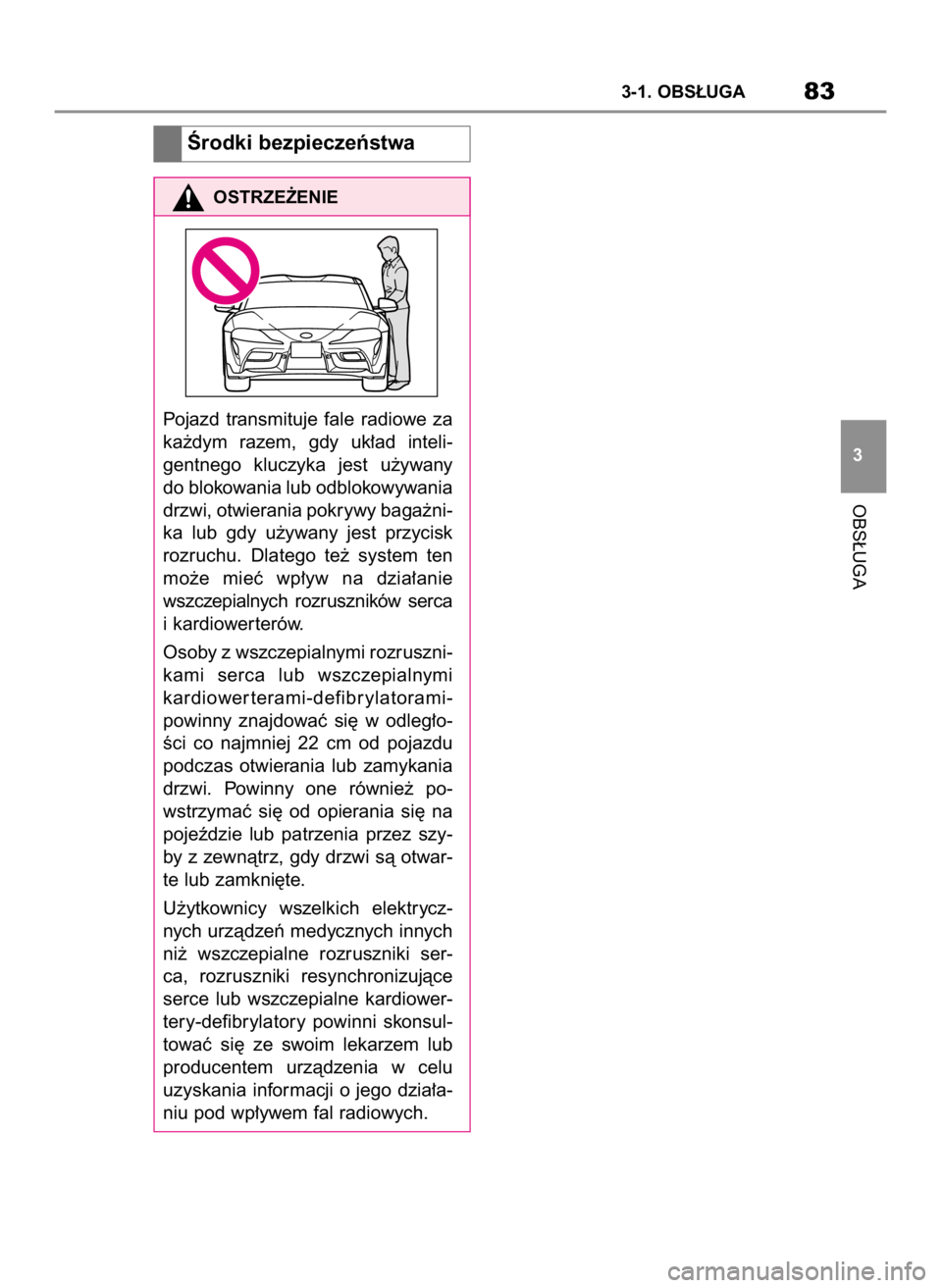 TOYOTA SUPRA 2019 Instrukcja obsługi (in Polish) OBS¸UGA
3-1. OBS¸UGA83
3
Ârodki bezpieczeƒstwa
OSTRZE˚ENIE
Pojazd transmituje fale radiowe za
ka˝dym razem, gdy uk∏ad inteli-
gentnego kluczyka jest u˝ywany
do blokowania lub odblo TOYOTA SUPRA 2019 Instrukcja obsługi (in Polish) OBS¸UGA
3-1. OBS¸UGA83
3
Ârodki bezpieczeƒstwa
OSTRZE˚ENIE
Pojazd transmituje fale radiowe za
ka˝dym razem, gdy uk∏ad inteli-
gentnego kluczyka jest u˝ywany
do blokowania lub odblo