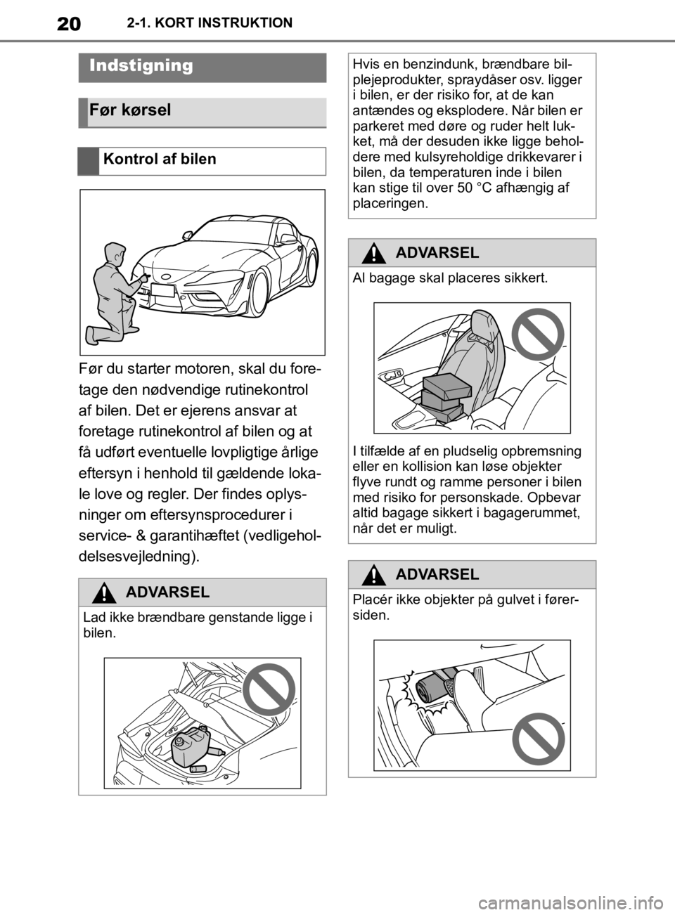 TOYOTA SUPRA 2019 Brugsanvisning (in Danish) 20
Instruktionsbog til Supra2-1. KORT INSTRUKTION
2-1.KORT INSTRUKTION
Før du starter motoren, skal du fore-
tage den nødvendige rutinekontrol
af bilen. Det er ejerens ansvar at
foretage rutinekon TOYOTA SUPRA 2019 Brugsanvisning (in Danish) 20
Instruktionsbog til Supra2-1. KORT INSTRUKTION
2-1.KORT INSTRUKTION
Før du starter motoren, skal du fore-
tage den nødvendige rutinekontrol
af bilen. Det er ejerens ansvar at
foretage rutinekon