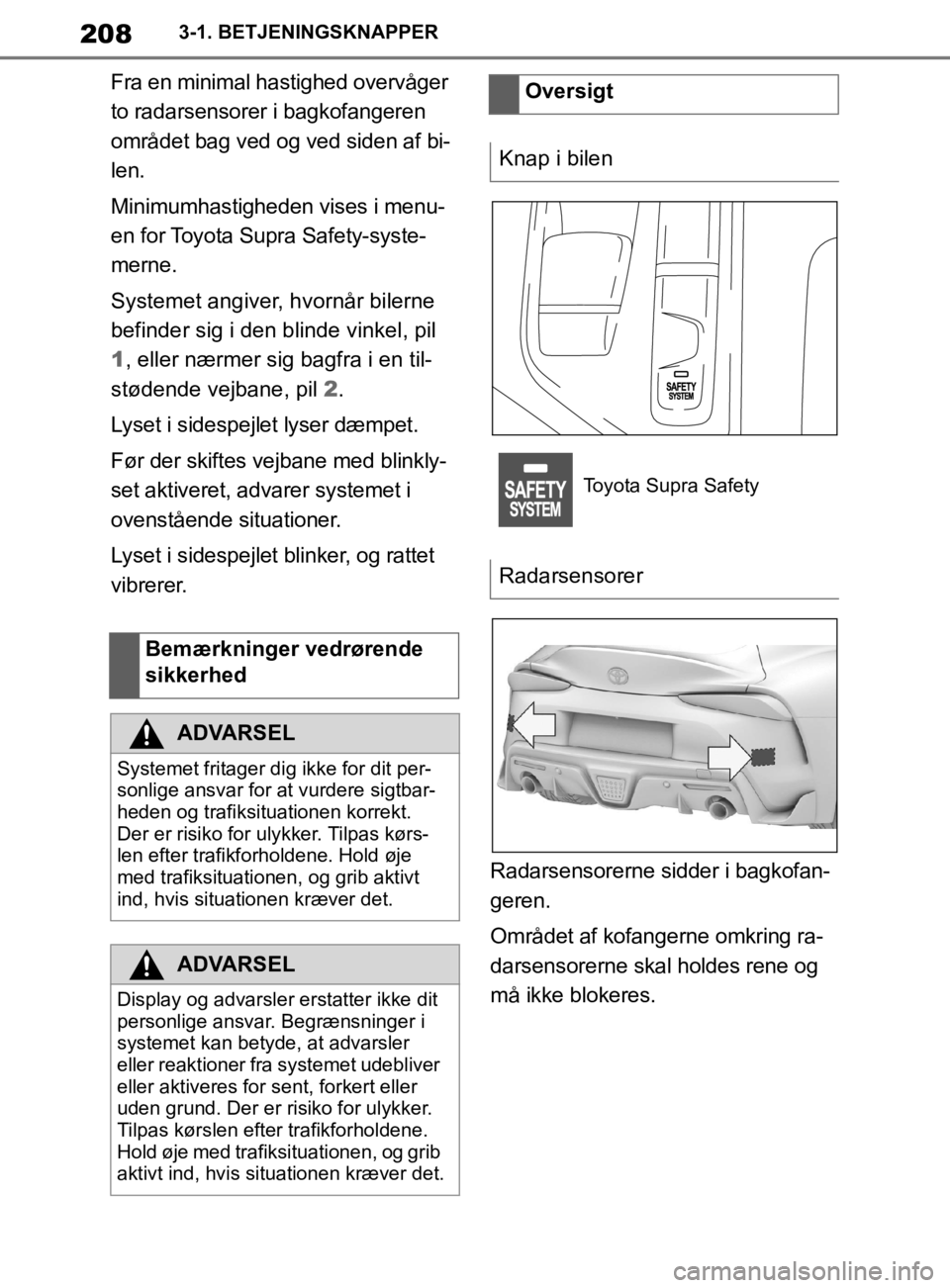 TOYOTA SUPRA 2019  Brugsanvisning (in Danish) 208
Instruktionsbog til Supra3-1. BETJENINGSKNAPPER
Fra en minimal hastighed overvåger 
to radarsensorer i bagkofangeren 
området bag ved og ved siden af bi-
len.
Minimumhastigheden vises i menu-
en