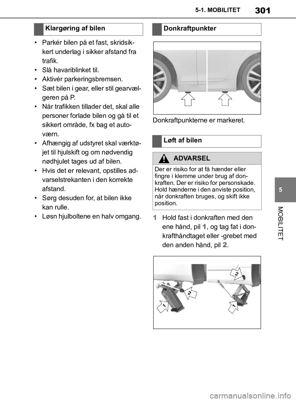 TOYOTA SUPRA 2019  Brugsanvisning (in Danish) 301
5
Instruktionsbog til Supra 5-1. MOBILITET
MOBILITET
• Parkér bilen på et fast, skridsik-
kert underlag i sikker afstand fra 
trafik.
• Slå havariblinket til.
• Aktivér parkeringsbremsen