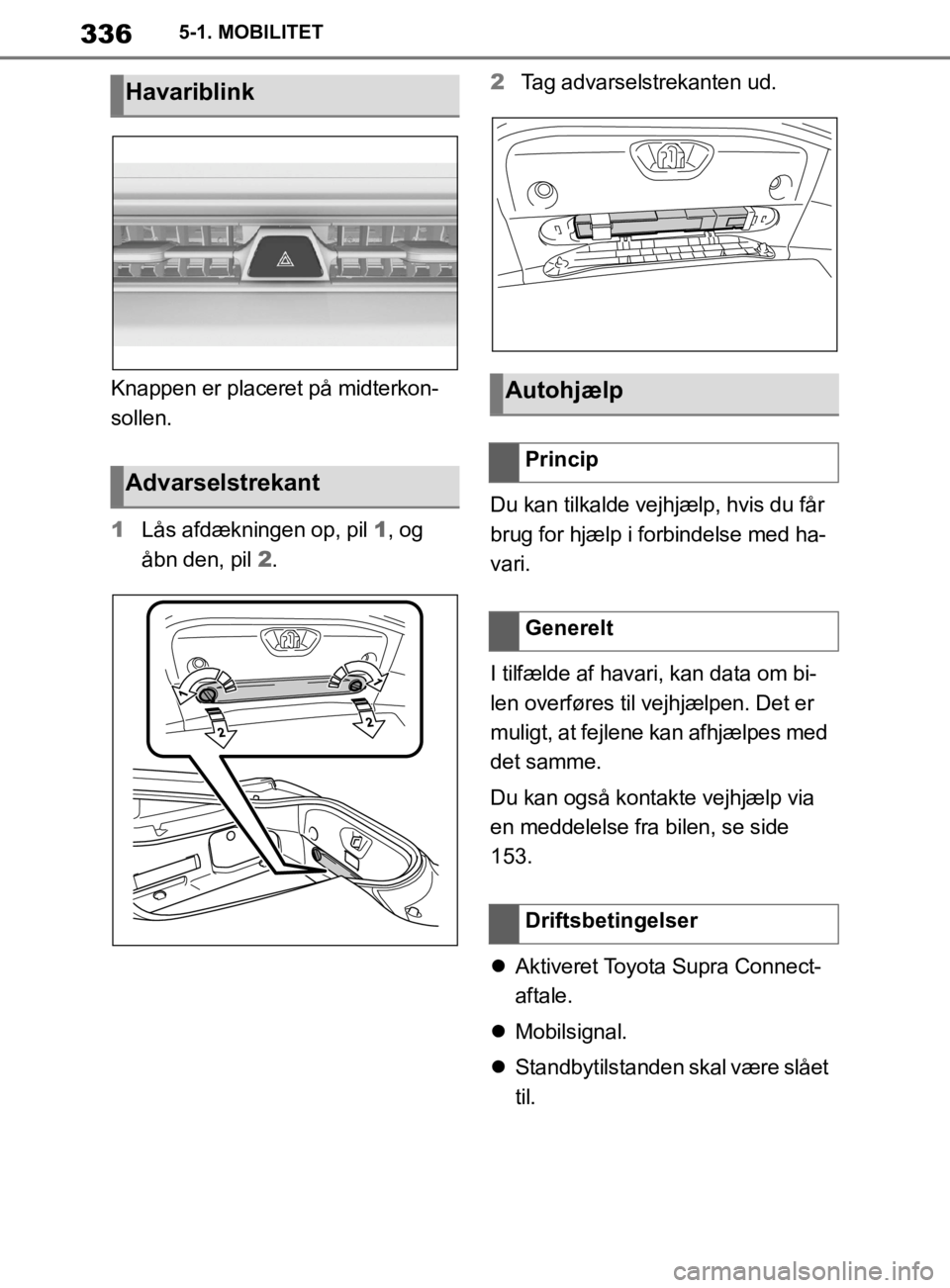 TOYOTA SUPRA 2019 Brugsanvisning (in Danish) 336
Instruktionsbog til Supra5-1. MOBILITET
Knappen er placeret på midterkon-
sollen.
1
Lås afdækningen op, pil 1, og
åbn den, pil 2. 2
Tag advarselstrekanten ud.
Du kan tilkalde vejhjælp, hvi TOYOTA SUPRA 2019 Brugsanvisning (in Danish) 336
Instruktionsbog til Supra5-1. MOBILITET
Knappen er placeret på midterkon-
sollen.
1
Lås afdækningen op, pil 1, og
åbn den, pil 2. 2
Tag advarselstrekanten ud.
Du kan tilkalde vejhjælp, hvi