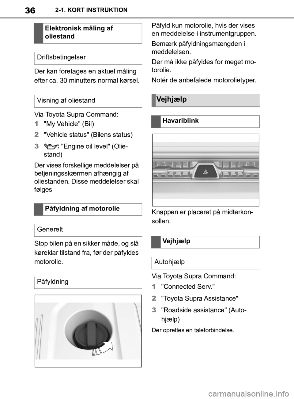 TOYOTA SUPRA 2019 Brugsanvisning (in Danish) 36
Instruktionsbog til Supra2-1. KORT INSTRUKTION
Der kan foretages en aktuel måling
efter ca. 30 minutters normal kørsel.
Via Toyota Supra Command:
1
"My Vehicle" (Bil)
2 "Vehicle status" (Bilens TOYOTA SUPRA 2019 Brugsanvisning (in Danish) 36
Instruktionsbog til Supra2-1. KORT INSTRUKTION
Der kan foretages en aktuel måling
efter ca. 30 minutters normal kørsel.
Via Toyota Supra Command:
1
"My Vehicle" (Bil)
2 "Vehicle status" (Bilens