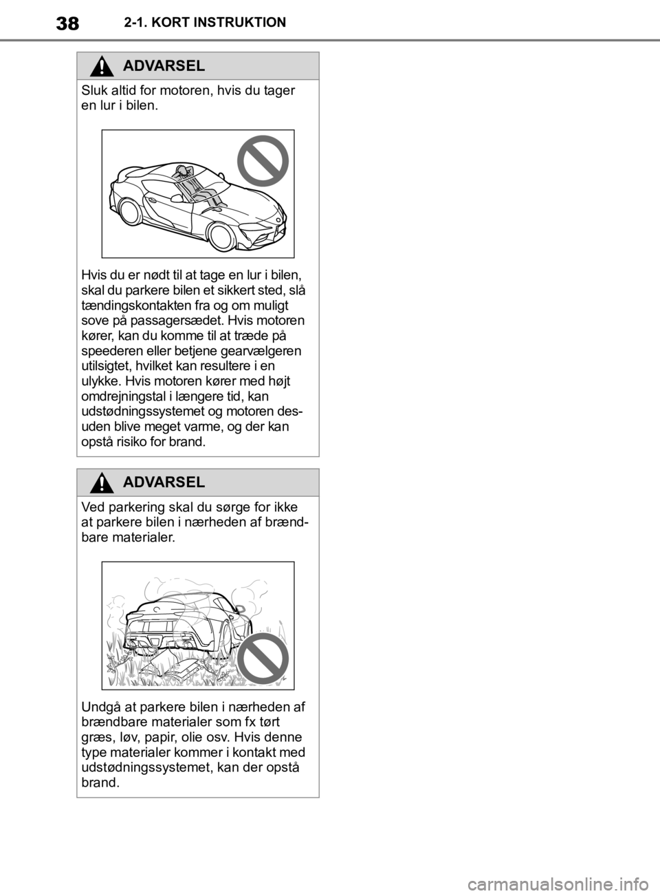 TOYOTA SUPRA 2019 Brugsanvisning (in Danish) 38
Instruktionsbog til Supra2-1. KORT INSTRUKTION
ADVARSEL
Sluk altid for motoren, hvis du tager
en lur i bilen.
Hvis du er nødt til at tage en lur i bilen,
skal du parkere bilen et sikkert sted, s TOYOTA SUPRA 2019 Brugsanvisning (in Danish) 38
Instruktionsbog til Supra2-1. KORT INSTRUKTION
ADVARSEL
Sluk altid for motoren, hvis du tager
en lur i bilen.
Hvis du er nødt til at tage en lur i bilen,
skal du parkere bilen et sikkert sted, s